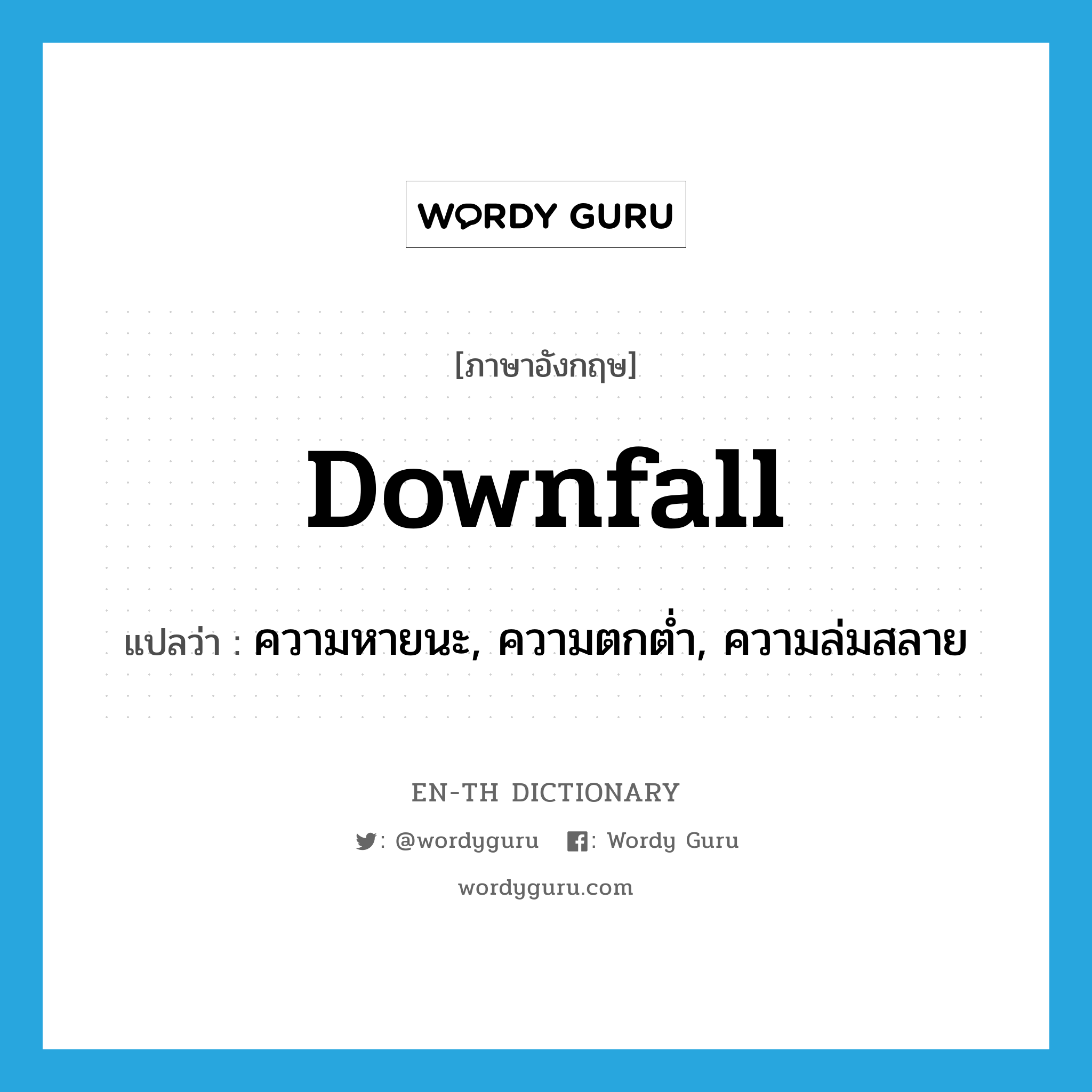 downfall แปลว่า?, คำศัพท์ภาษาอังกฤษ downfall แปลว่า ความหายนะ, ความตกต่ำ, ความล่มสลาย ประเภท N หมวด N