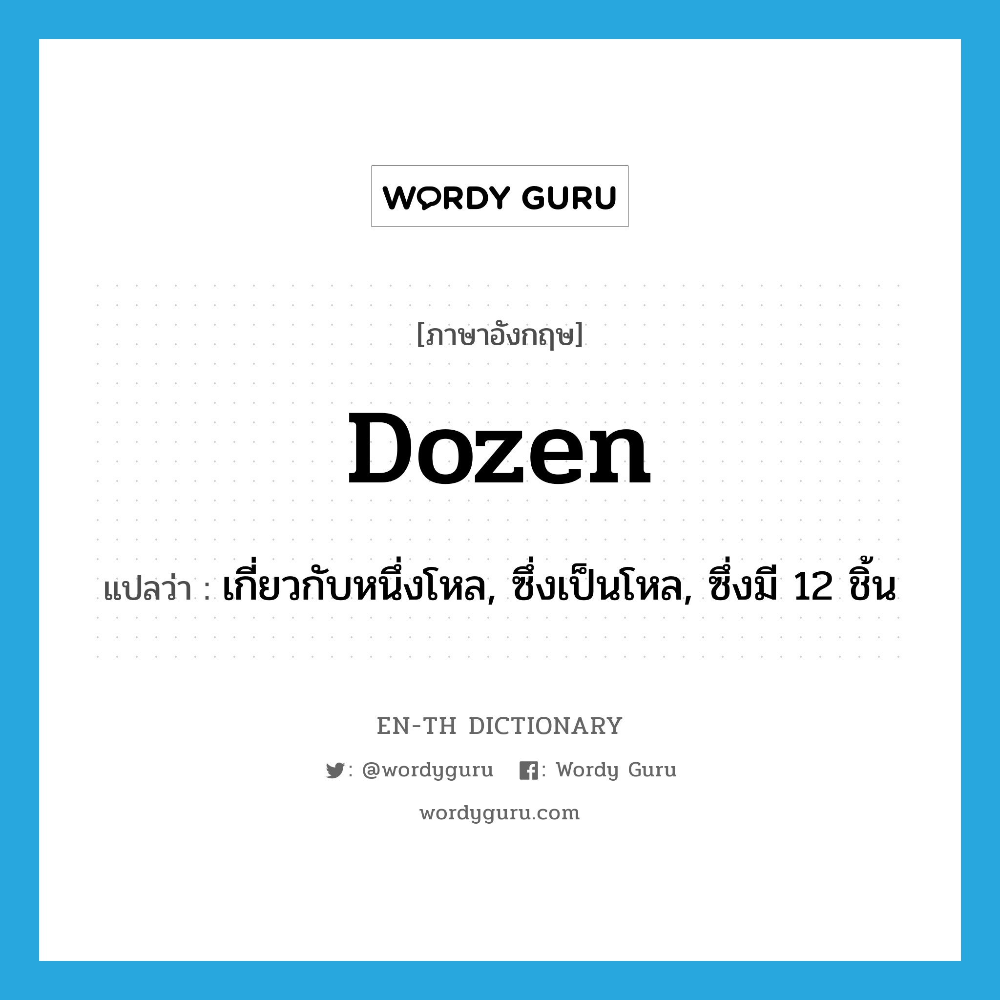 dozen แปลว่า?, คำศัพท์ภาษาอังกฤษ dozen แปลว่า เกี่ยวกับหนึ่งโหล, ซึ่งเป็นโหล, ซึ่งมี 12 ชิ้น ประเภท ADJ หมวด ADJ