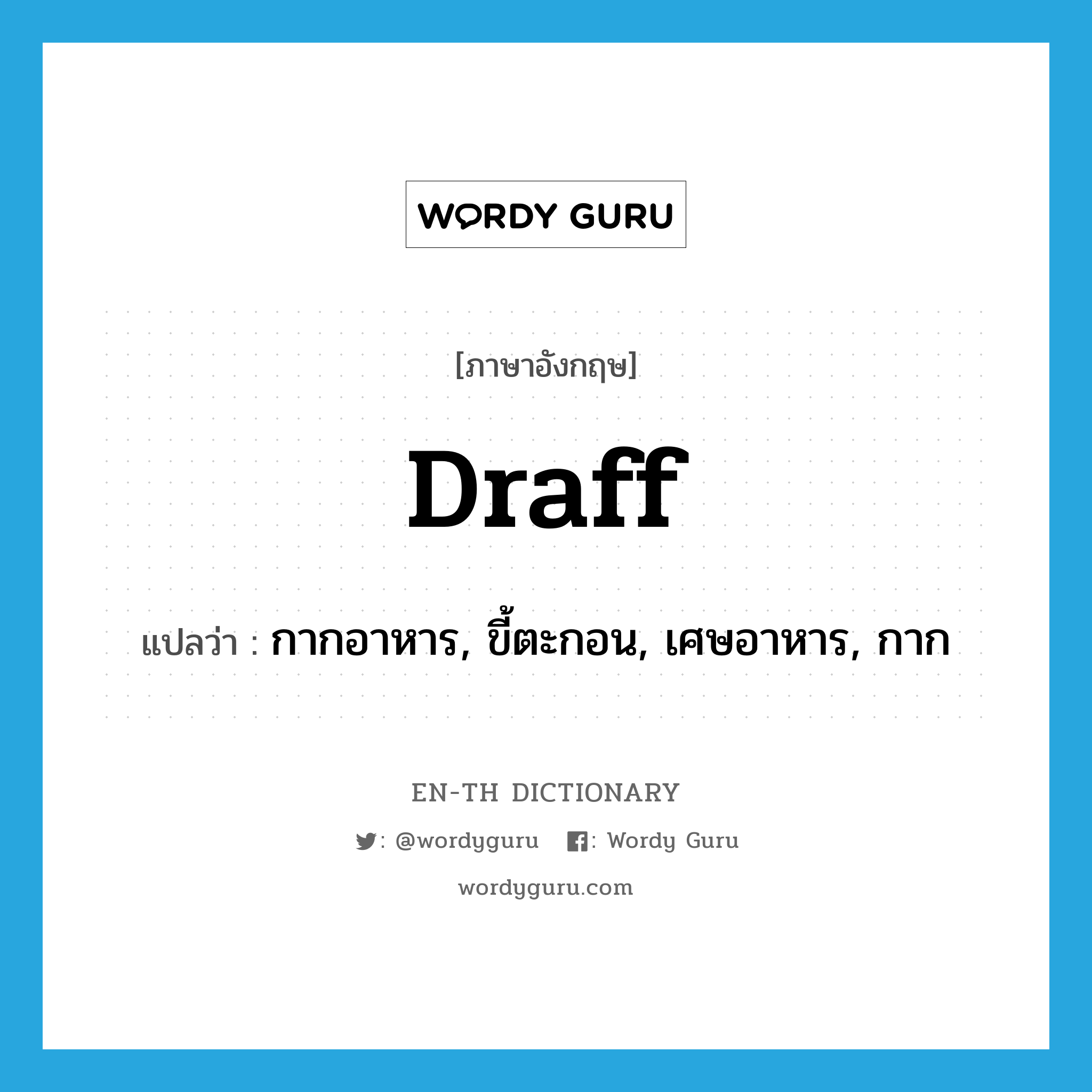 draff แปลว่า?, คำศัพท์ภาษาอังกฤษ draff แปลว่า กากอาหาร, ขี้ตะกอน, เศษอาหาร, กาก ประเภท N หมวด N