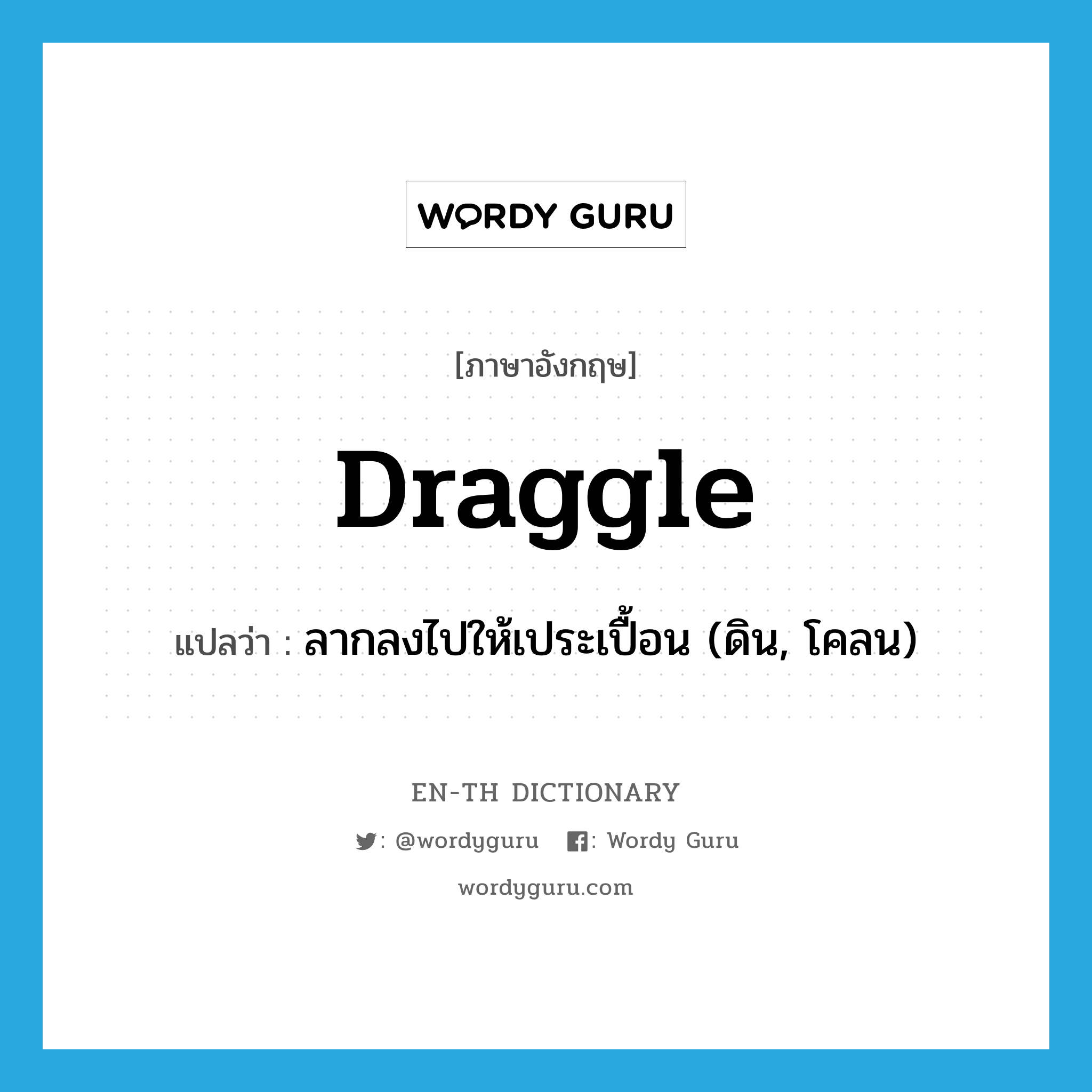 draggle แปลว่า?, คำศัพท์ภาษาอังกฤษ draggle แปลว่า ลากลงไปให้เประเปื้อน (ดิน, โคลน) ประเภท VT หมวด VT