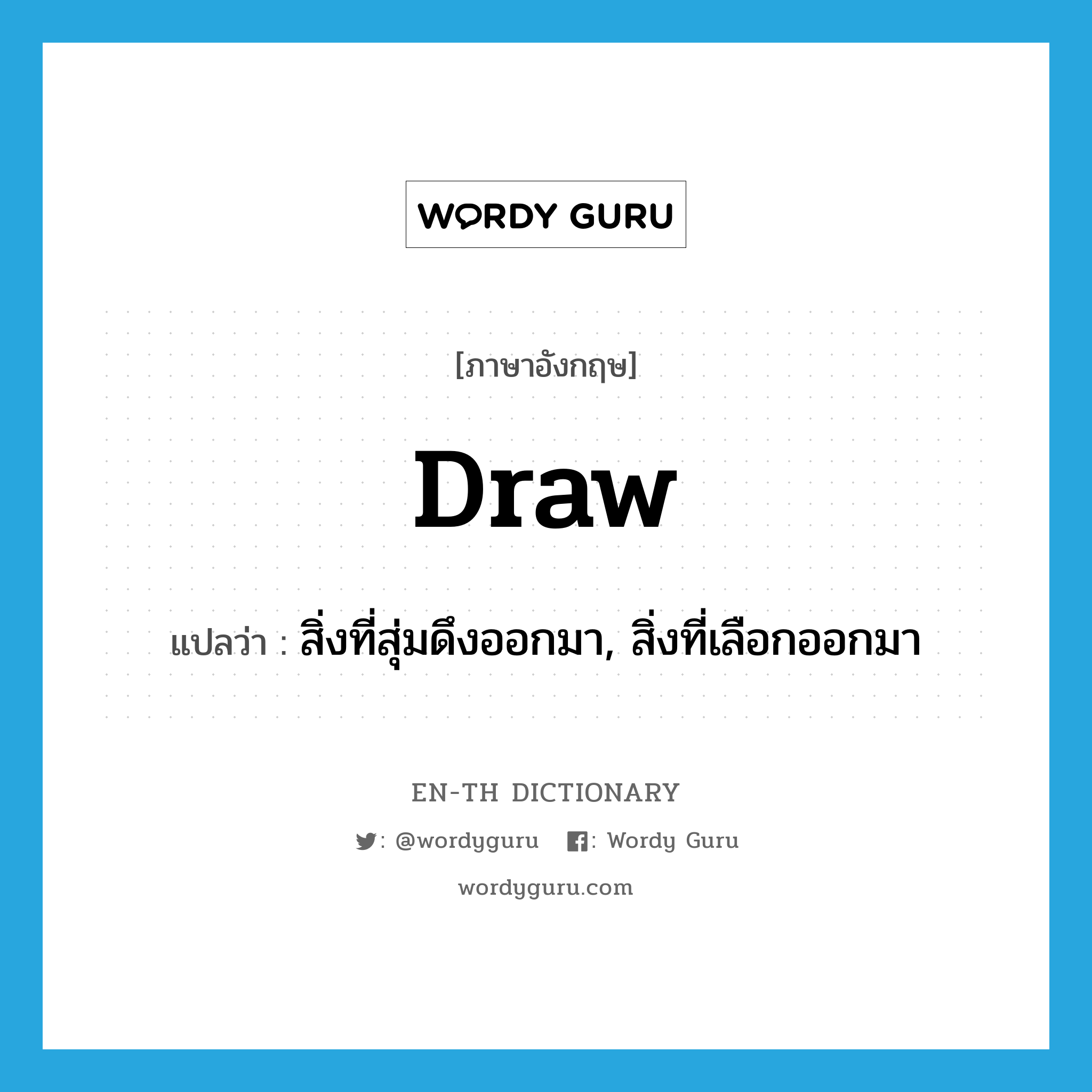 draw แปลว่า?, คำศัพท์ภาษาอังกฤษ draw แปลว่า สิ่งที่สุ่มดึงออกมา, สิ่งที่เลือกออกมา ประเภท N หมวด N