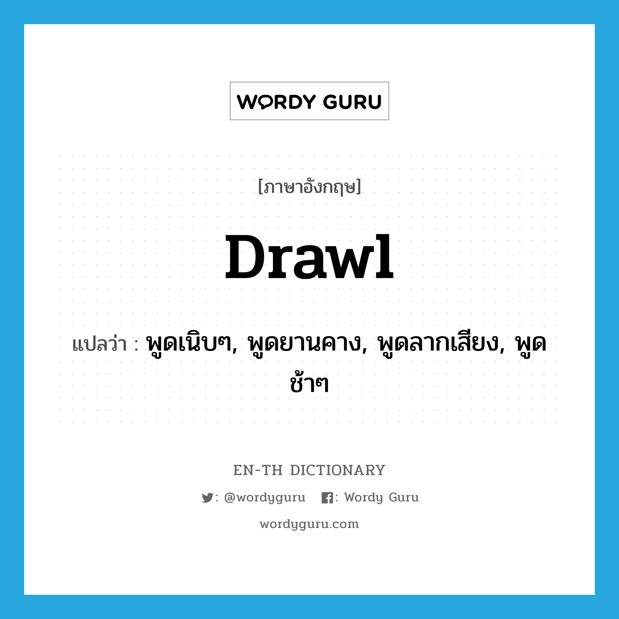 drawl แปลว่า?, คำศัพท์ภาษาอังกฤษ drawl แปลว่า พูดเนิบๆ, พูดยานคาง, พูดลากเสียง, พูดช้าๆ ประเภท VT หมวด VT