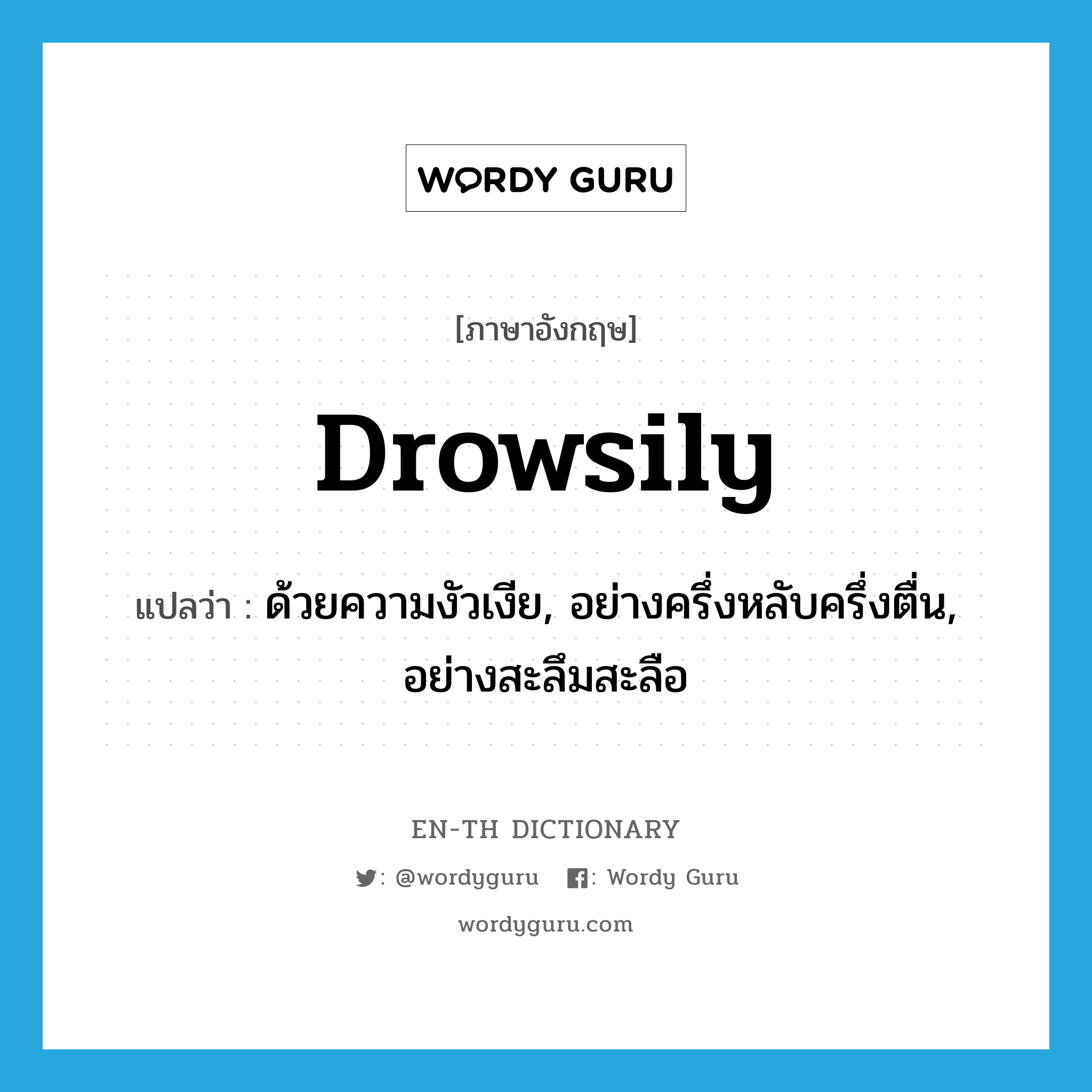 drowsily แปลว่า?, คำศัพท์ภาษาอังกฤษ drowsily แปลว่า ด้วยความงัวเงีย, อย่างครึ่งหลับครึ่งตื่น, อย่างสะลึมสะลือ ประเภท ADV หมวด ADV