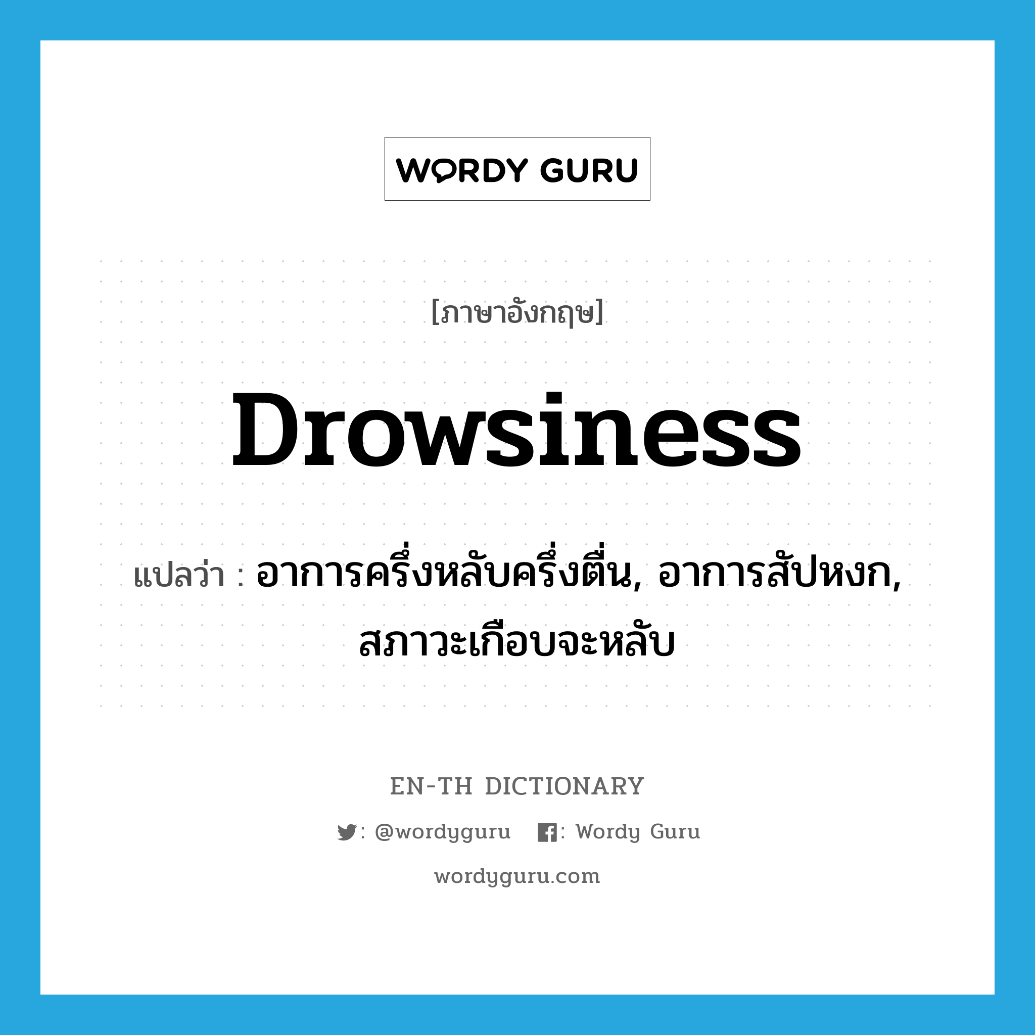 drowsiness แปลว่า?, คำศัพท์ภาษาอังกฤษ drowsiness แปลว่า อาการครึ่งหลับครึ่งตื่น, อาการสัปหงก, สภาวะเกือบจะหลับ ประเภท N หมวด N