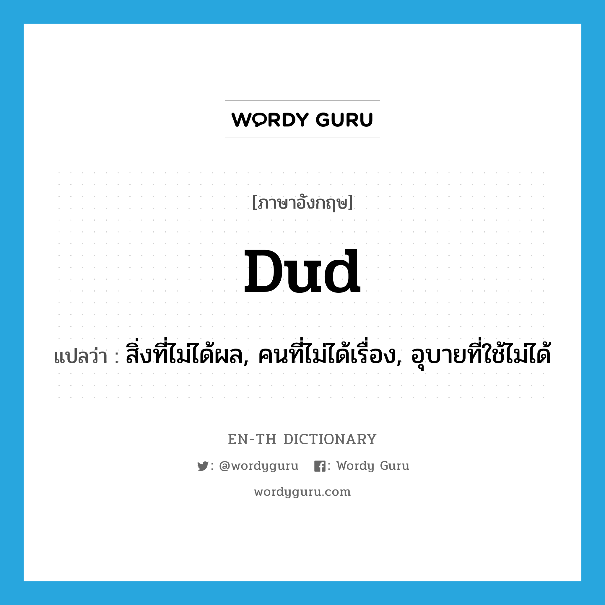 dud แปลว่า?, คำศัพท์ภาษาอังกฤษ dud แปลว่า สิ่งที่ไม่ได้ผล, คนที่ไม่ได้เรื่อง, อุบายที่ใช้ไม่ได้ ประเภท N หมวด N