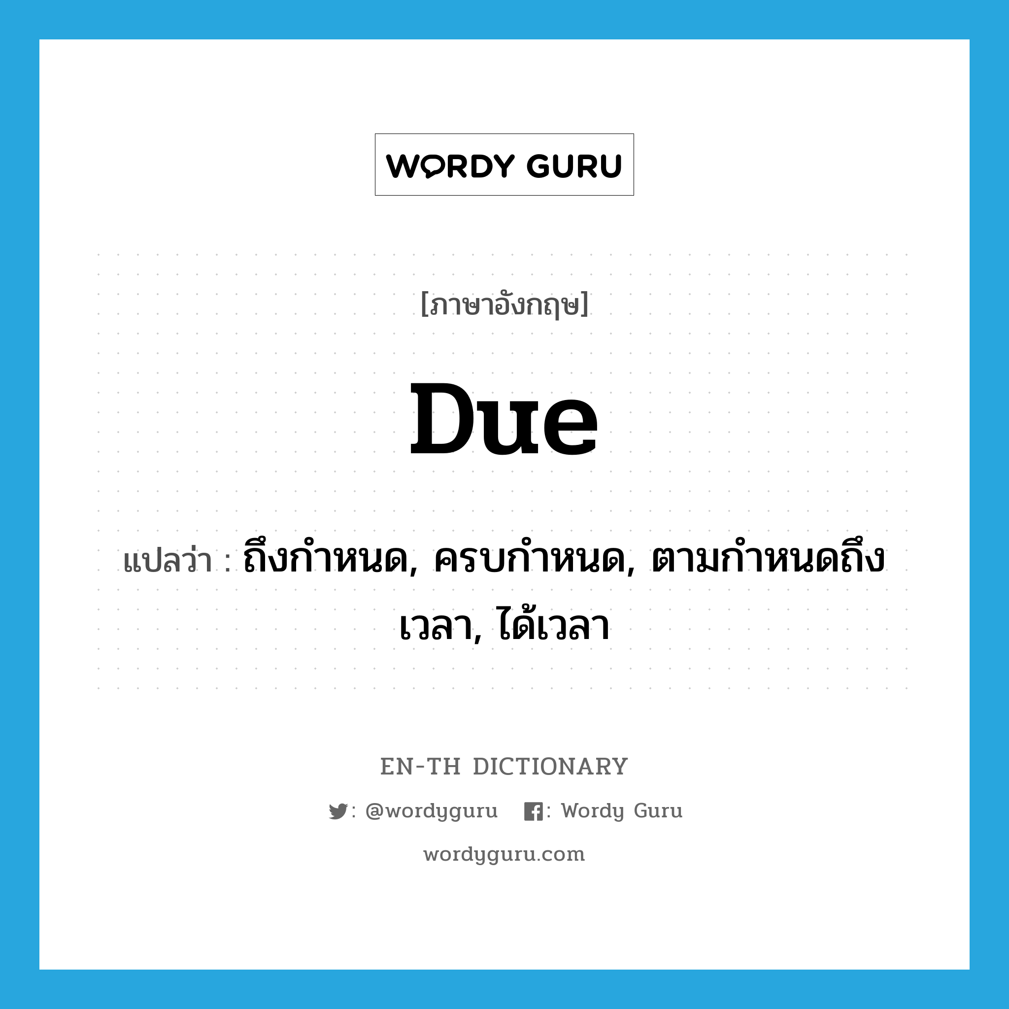 due แปลว่า?, คำศัพท์ภาษาอังกฤษ due แปลว่า ถึงกำหนด, ครบกำหนด, ตามกำหนดถึงเวลา, ได้เวลา ประเภท ADJ หมวด ADJ