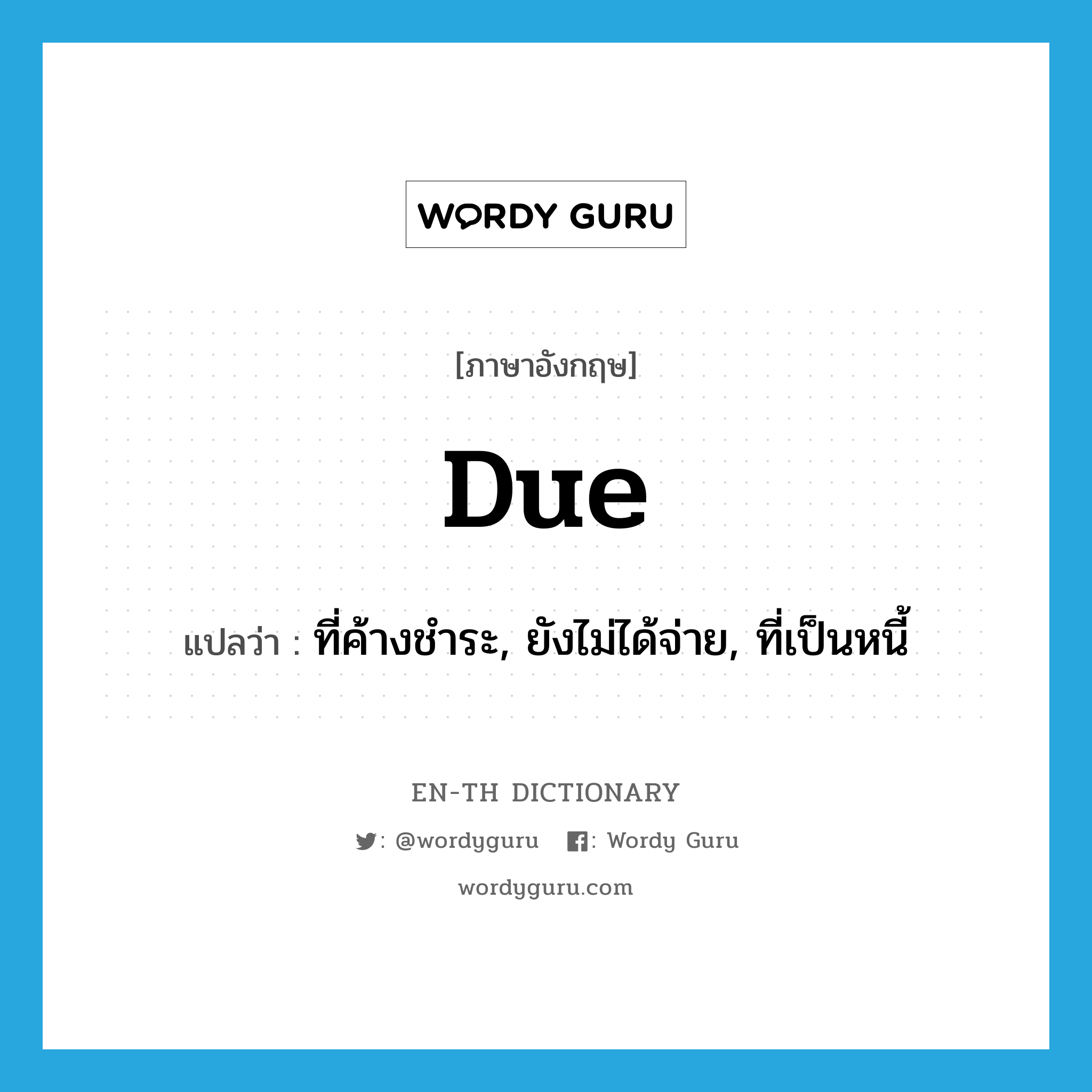 due แปลว่า?, คำศัพท์ภาษาอังกฤษ due แปลว่า ที่ค้างชำระ, ยังไม่ได้จ่าย, ที่เป็นหนี้ ประเภท ADJ หมวด ADJ