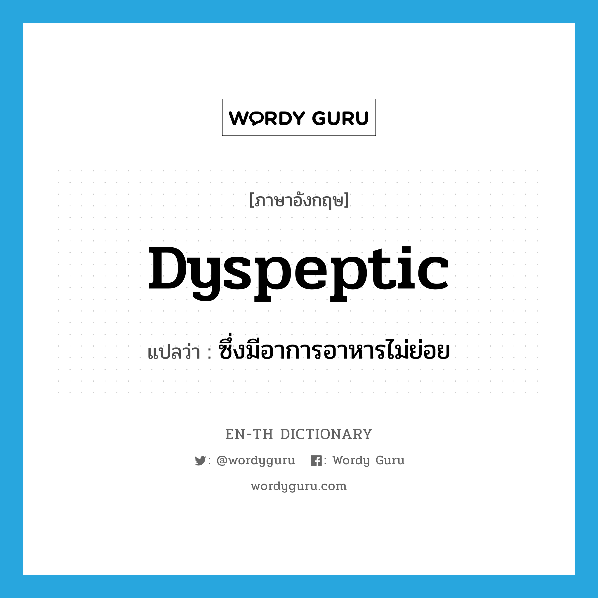 dyspeptic แปลว่า?, คำศัพท์ภาษาอังกฤษ dyspeptic แปลว่า ซึ่งมีอาการอาหารไม่ย่อย ประเภท ADJ หมวด ADJ