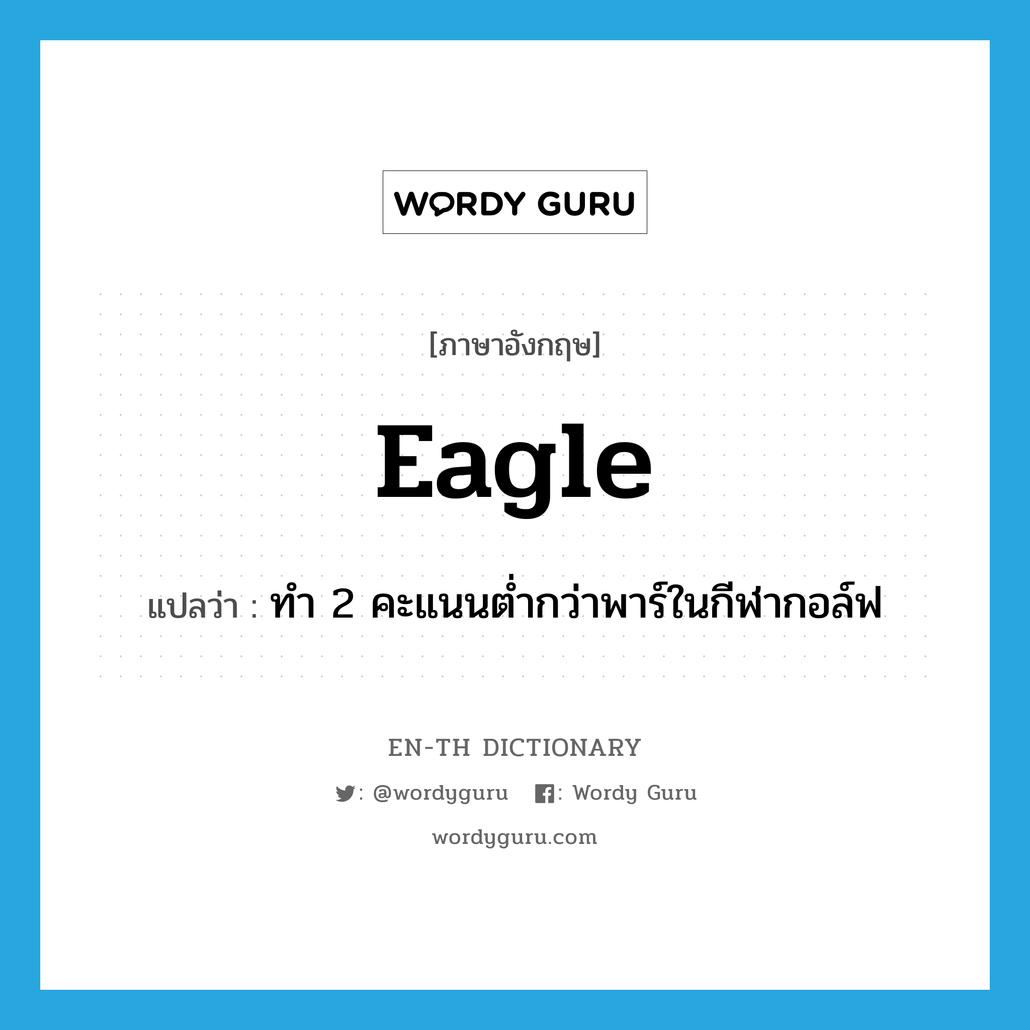 eagle แปลว่า?, คำศัพท์ภาษาอังกฤษ eagle แปลว่า ทำ 2 คะแนนต่ำกว่าพาร์ในกีฬากอล์ฟ ประเภท VT หมวด VT