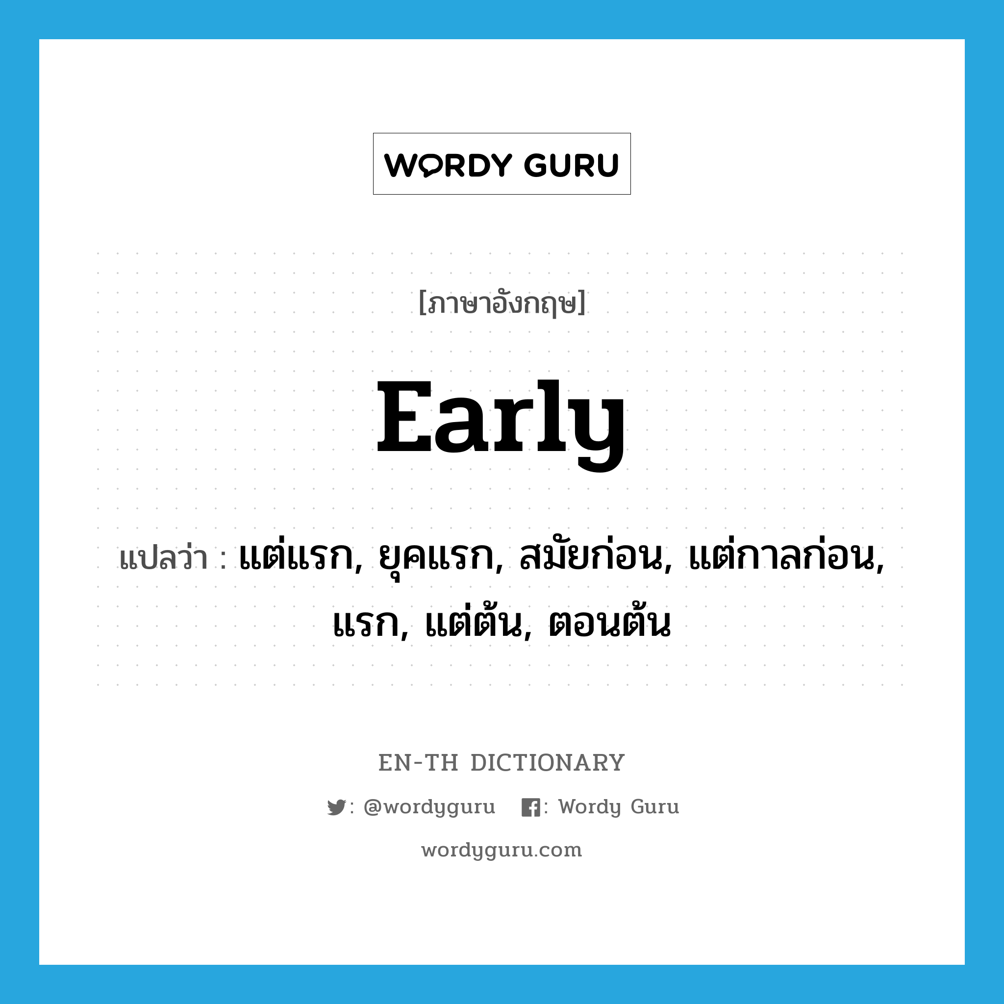 early แปลว่า?, คำศัพท์ภาษาอังกฤษ early แปลว่า แต่แรก, ยุคแรก, สมัยก่อน, แต่กาลก่อน, แรก, แต่ต้น, ตอนต้น ประเภท ADV หมวด ADV