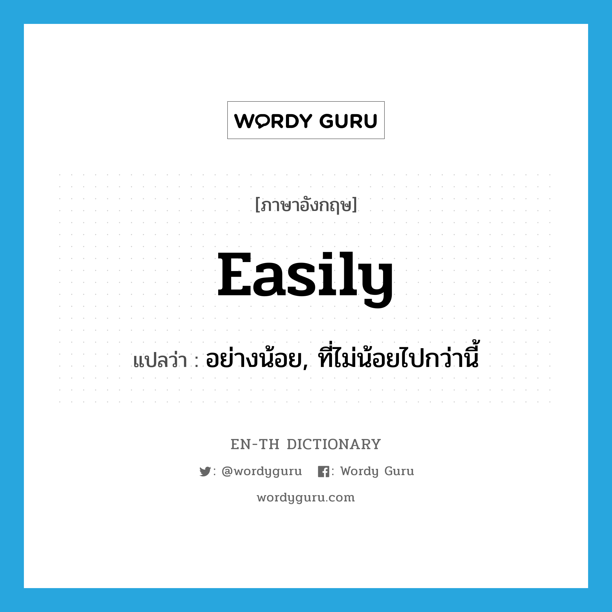 easily แปลว่า?, คำศัพท์ภาษาอังกฤษ easily แปลว่า อย่างน้อย, ที่ไม่น้อยไปกว่านี้ ประเภท ADV หมวด ADV