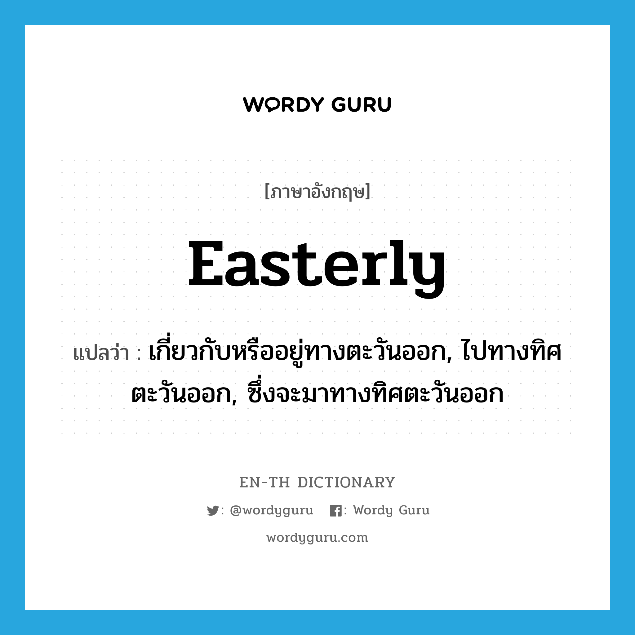 easterly แปลว่า?, คำศัพท์ภาษาอังกฤษ easterly แปลว่า เกี่ยวกับหรืออยู่ทางตะวันออก, ไปทางทิศตะวันออก, ซึ่งจะมาทางทิศตะวันออก ประเภท ADJ หมวด ADJ