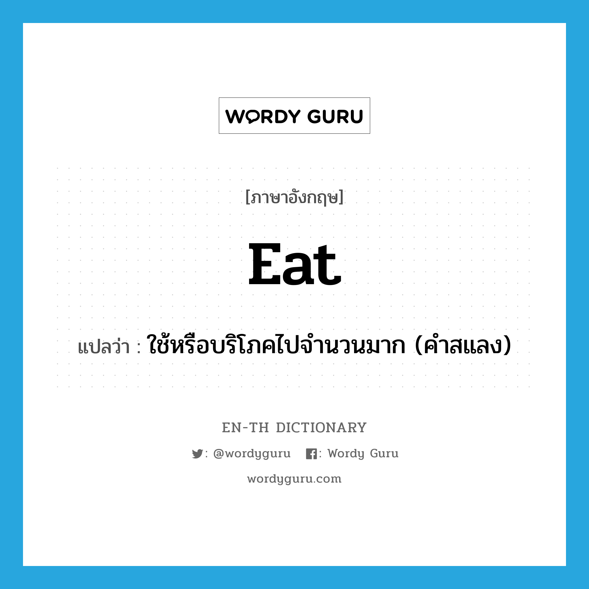 eat แปลว่า?, คำศัพท์ภาษาอังกฤษ eat แปลว่า ใช้หรือบริโภคไปจำนวนมาก (คำสแลง) ประเภท VT หมวด VT