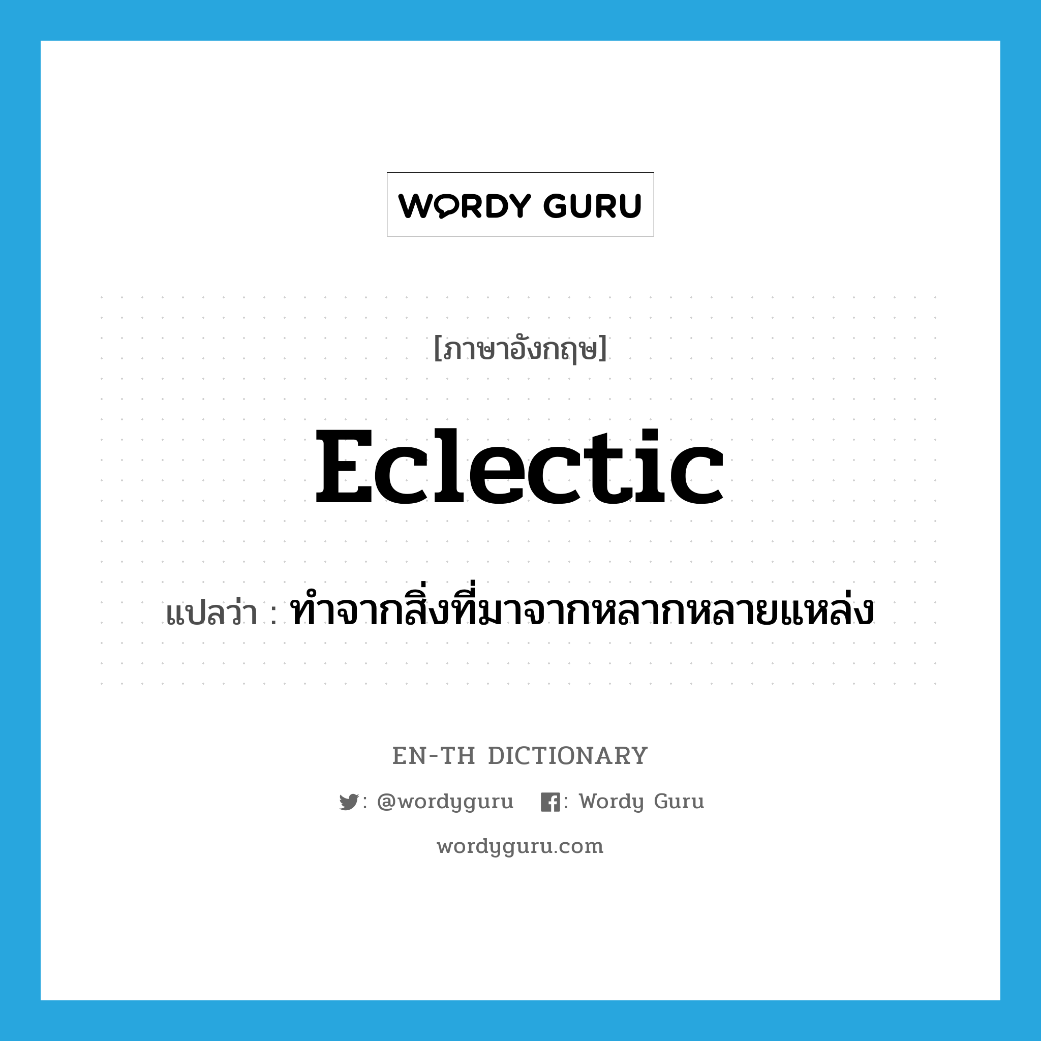 eclectic แปลว่า?, คำศัพท์ภาษาอังกฤษ eclectic แปลว่า ทำจากสิ่งที่มาจากหลากหลายแหล่ง ประเภท ADJ หมวด ADJ