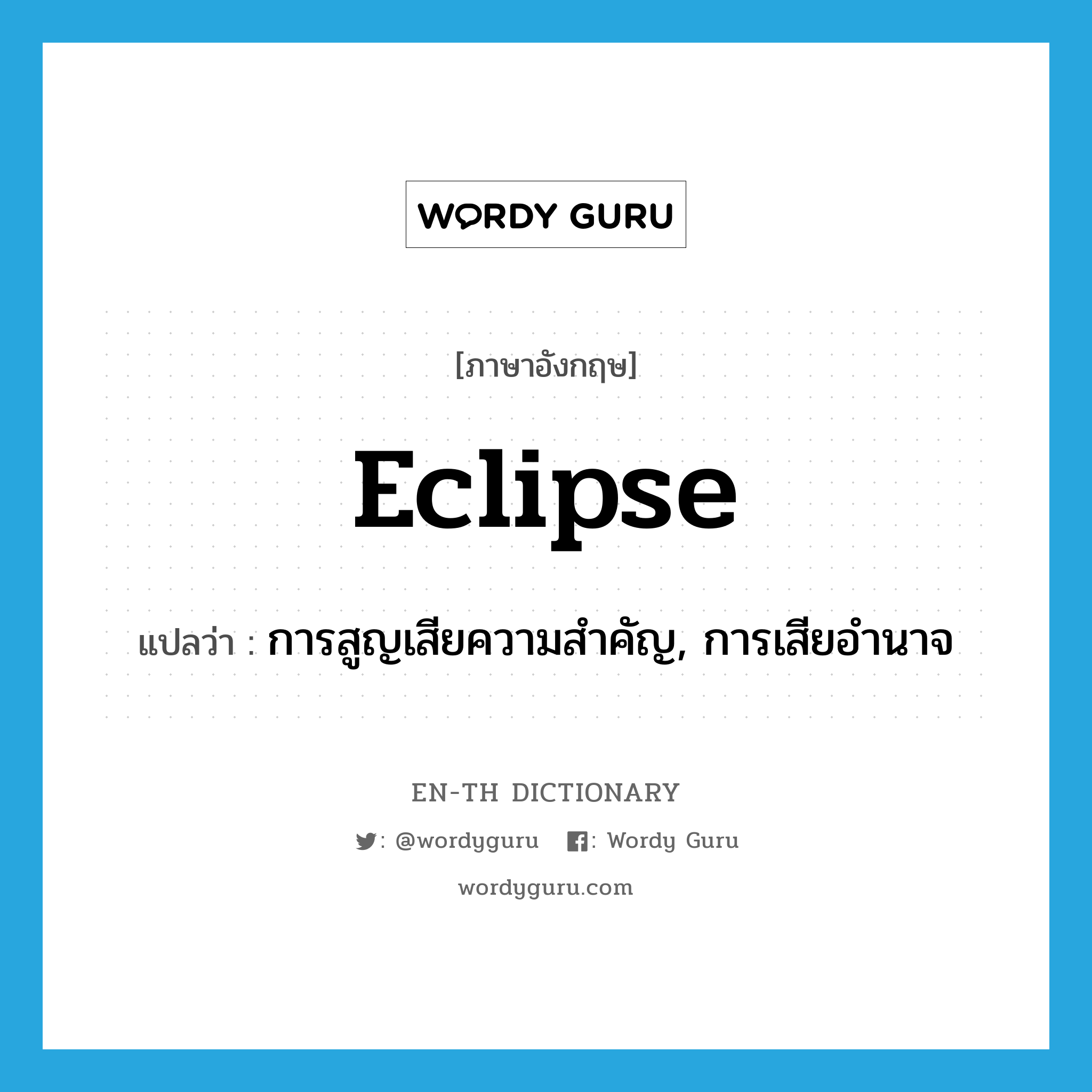 eclipse แปลว่า?, คำศัพท์ภาษาอังกฤษ eclipse แปลว่า การสูญเสียความสำคัญ, การเสียอำนาจ ประเภท N หมวด N