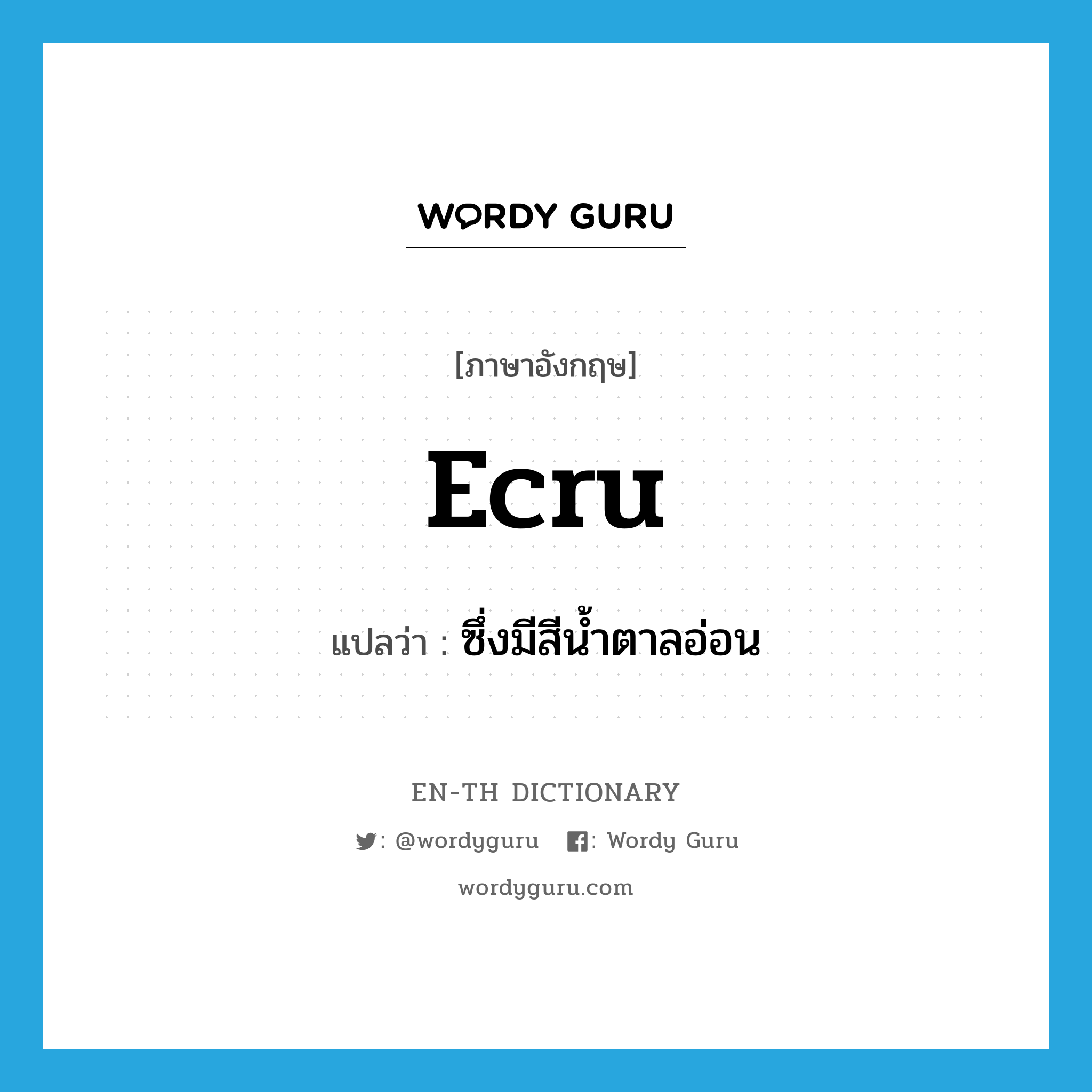 ecru แปลว่า?, คำศัพท์ภาษาอังกฤษ ecru แปลว่า ซึ่งมีสีน้ำตาลอ่อน ประเภท ADJ หมวด ADJ