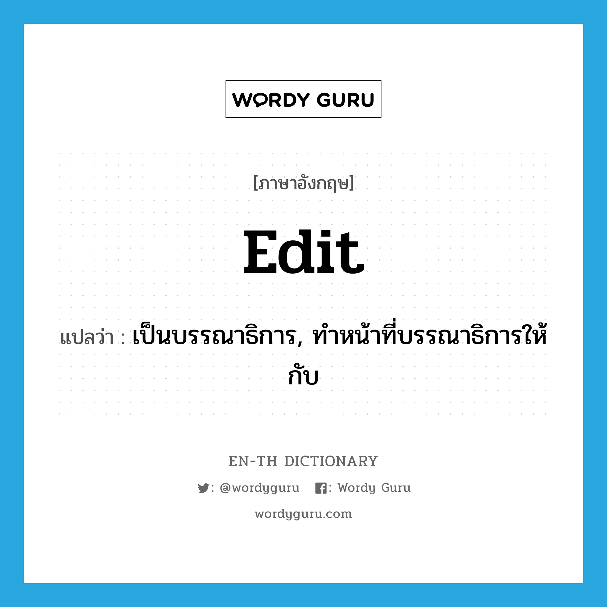 edit แปลว่า?, คำศัพท์ภาษาอังกฤษ edit แปลว่า เป็นบรรณาธิการ, ทำหน้าที่บรรณาธิการให้กับ ประเภท VT หมวด VT