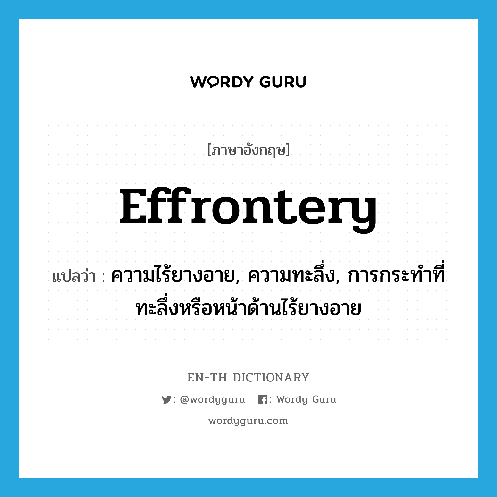 effrontery แปลว่า?, คำศัพท์ภาษาอังกฤษ effrontery แปลว่า ความไร้ยางอาย, ความทะลึ่ง, การกระทำที่ทะลึ่งหรือหน้าด้านไร้ยางอาย ประเภท N หมวด N