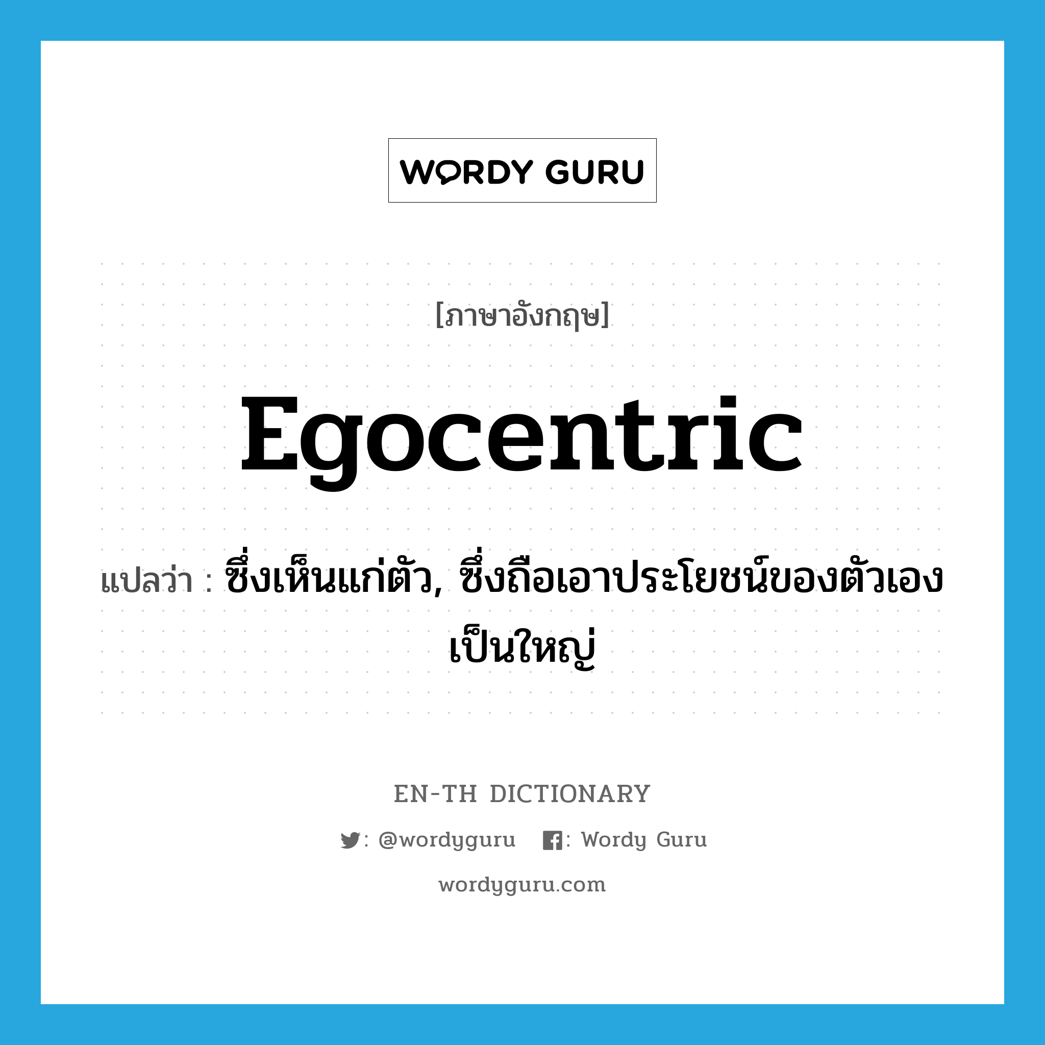 egocentric แปลว่า?, คำศัพท์ภาษาอังกฤษ egocentric แปลว่า ซึ่งเห็นแก่ตัว, ซึ่งถือเอาประโยชน์ของตัวเองเป็นใหญ่ ประเภท ADJ หมวด ADJ