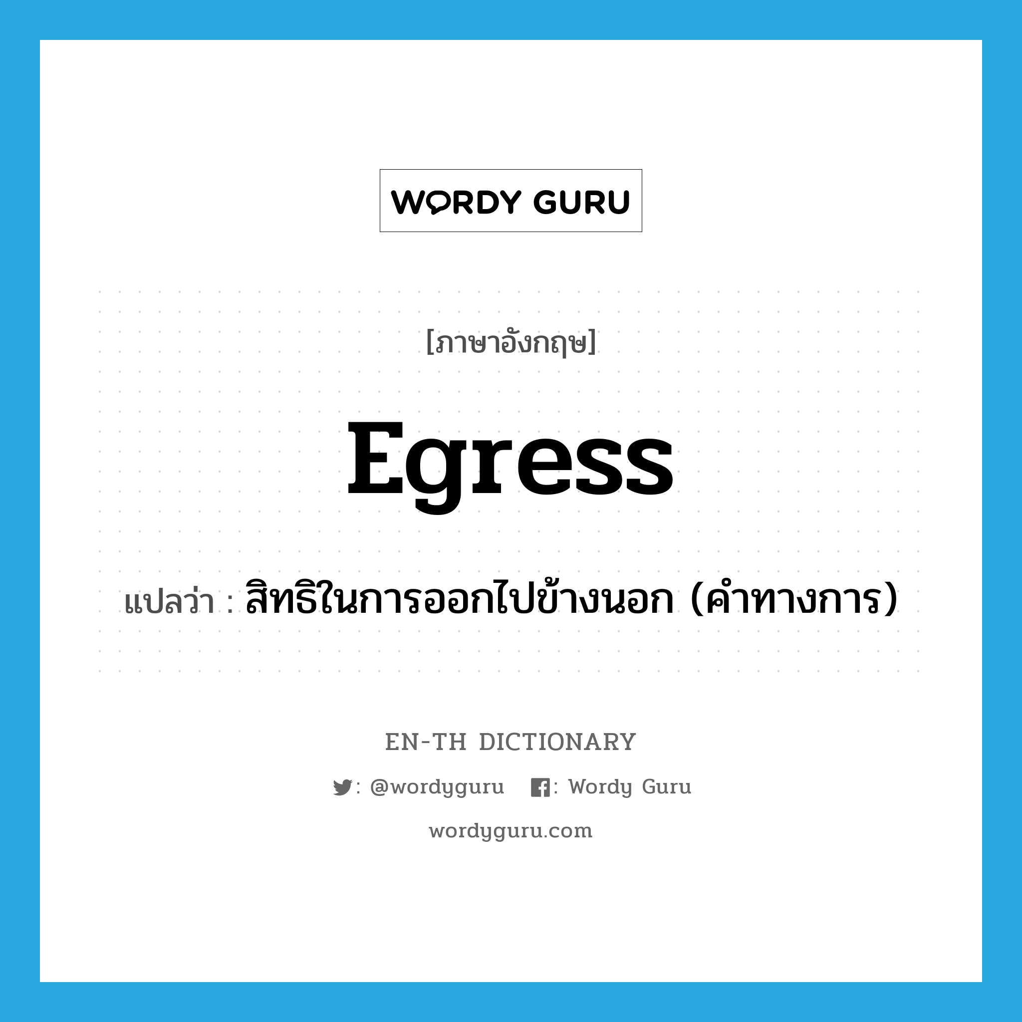 egress แปลว่า?, คำศัพท์ภาษาอังกฤษ egress แปลว่า สิทธิในการออกไปข้างนอก (คำทางการ) ประเภท N หมวด N