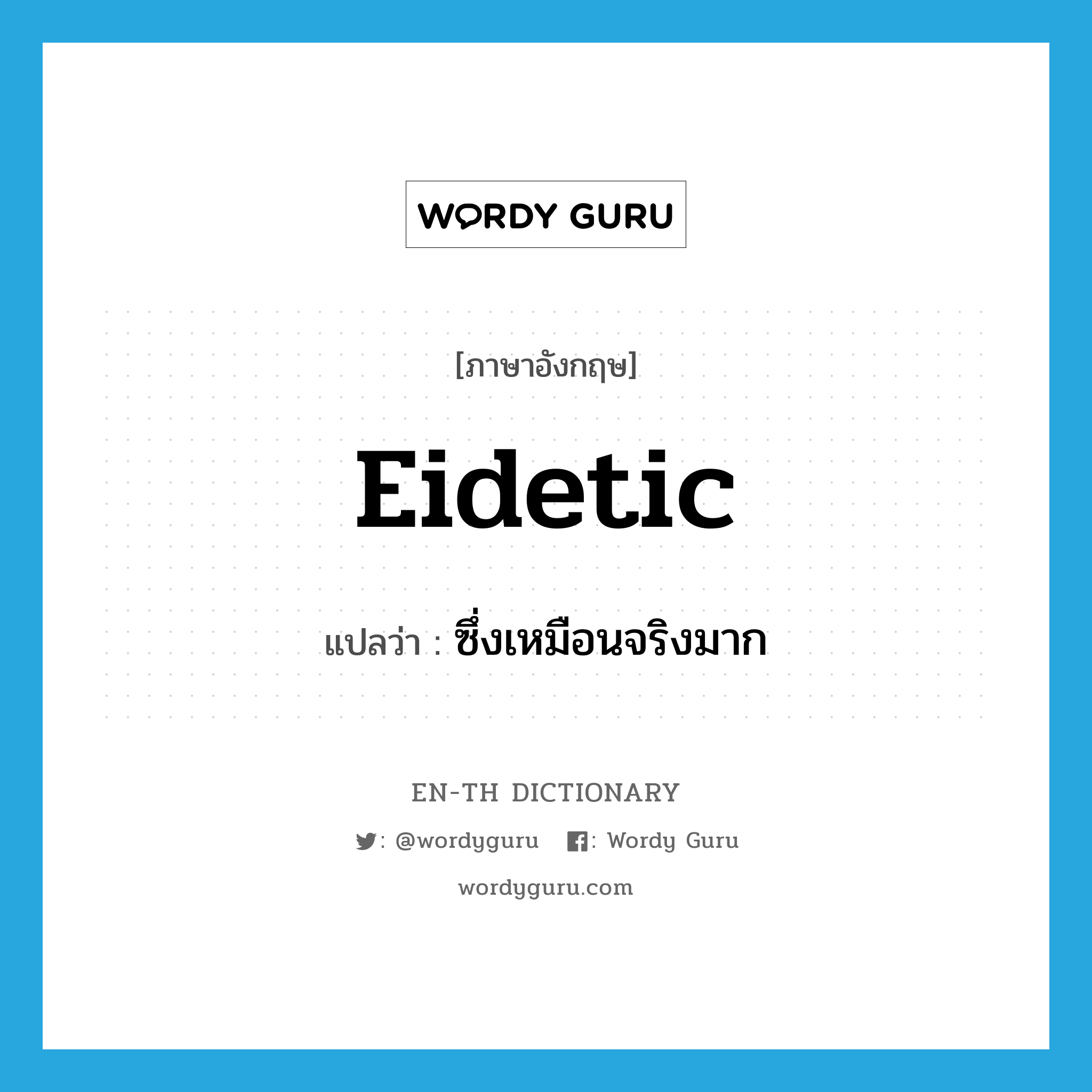 eidetic แปลว่า?, คำศัพท์ภาษาอังกฤษ eidetic แปลว่า ซึ่งเหมือนจริงมาก ประเภท ADJ หมวด ADJ