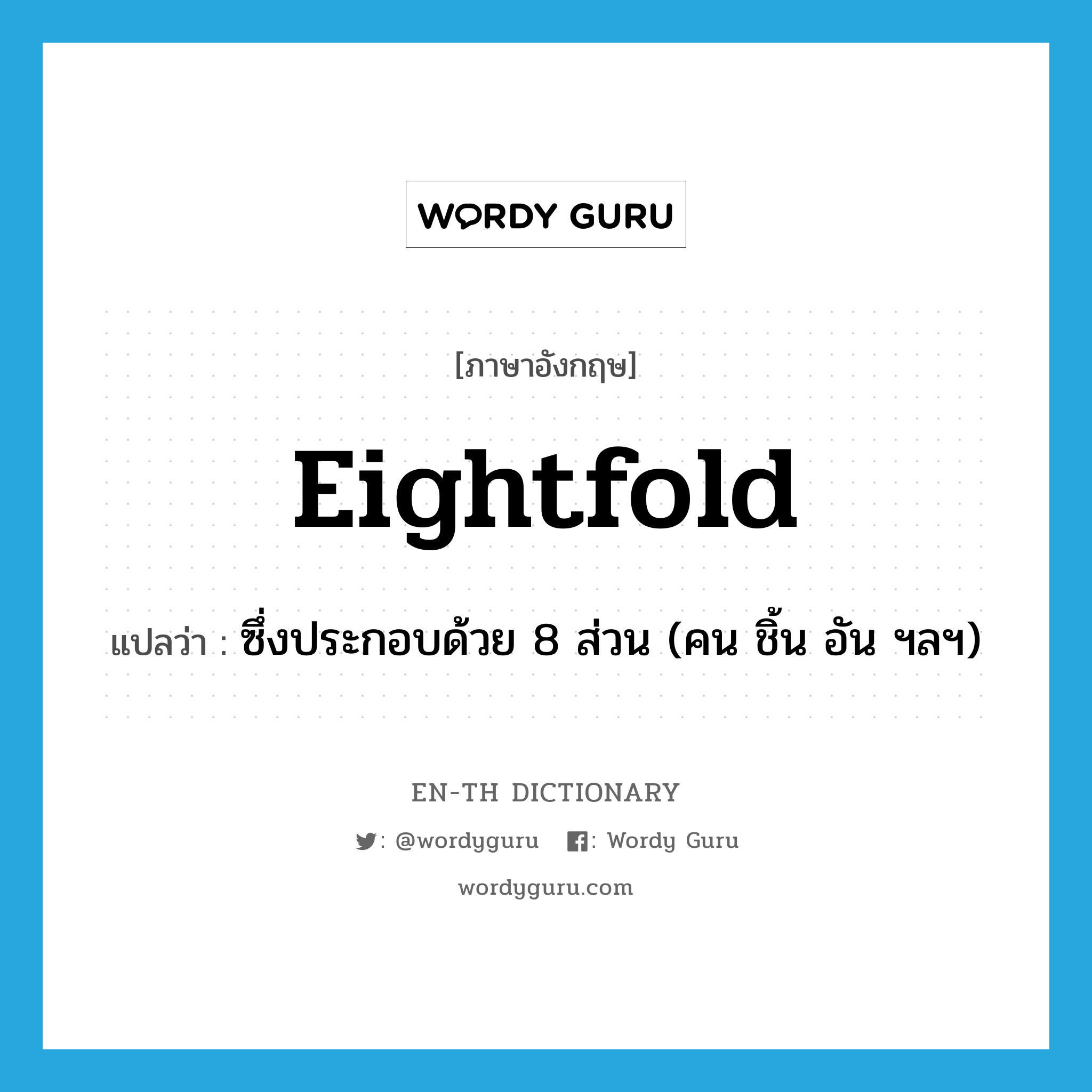 eightfold แปลว่า?, คำศัพท์ภาษาอังกฤษ eightfold แปลว่า ซึ่งประกอบด้วย 8 ส่วน (คน ชิ้น อัน ฯลฯ) ประเภท ADJ หมวด ADJ