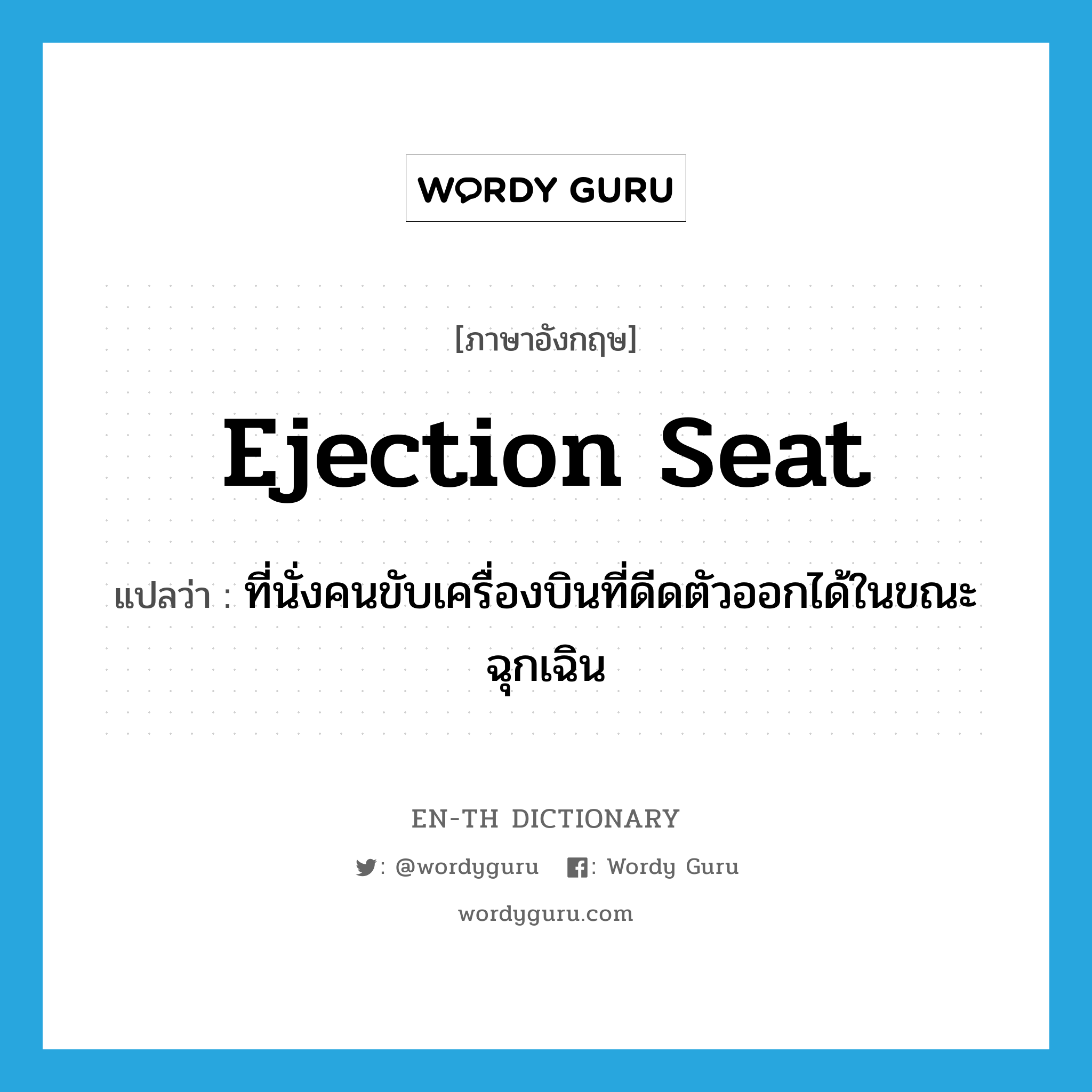 ejection seat แปลว่า?, คำศัพท์ภาษาอังกฤษ ejection seat แปลว่า ที่นั่งคนขับเครื่องบินที่ดีดตัวออกได้ในขณะฉุกเฉิน ประเภท N หมวด N