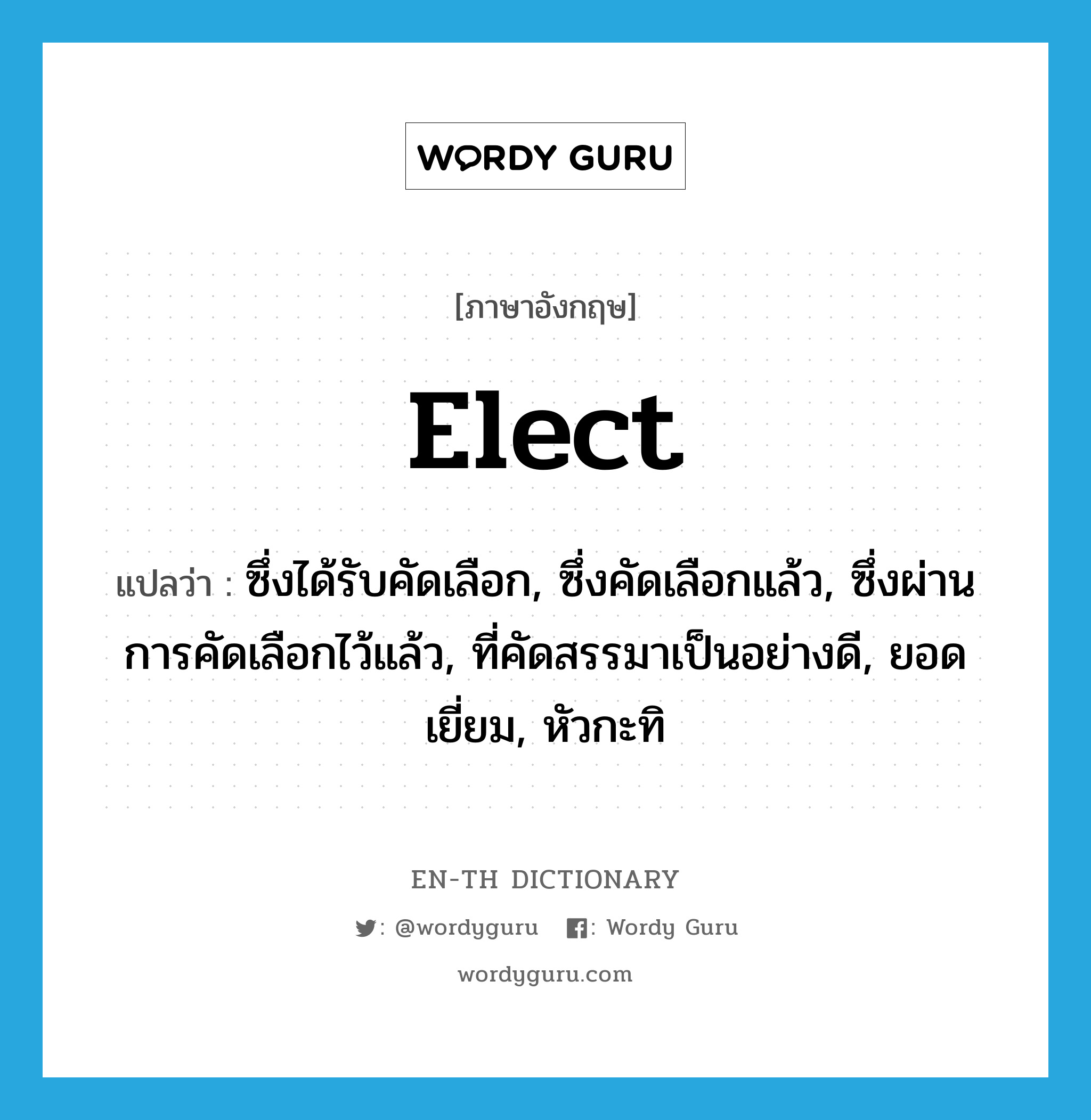 elect แปลว่า?, คำศัพท์ภาษาอังกฤษ elect แปลว่า ซึ่งได้รับคัดเลือก, ซึ่งคัดเลือกแล้ว, ซึ่งผ่านการคัดเลือกไว้แล้ว, ที่คัดสรรมาเป็นอย่างดี, ยอดเยี่ยม, หัวกะทิ ประเภท ADJ หมวด ADJ