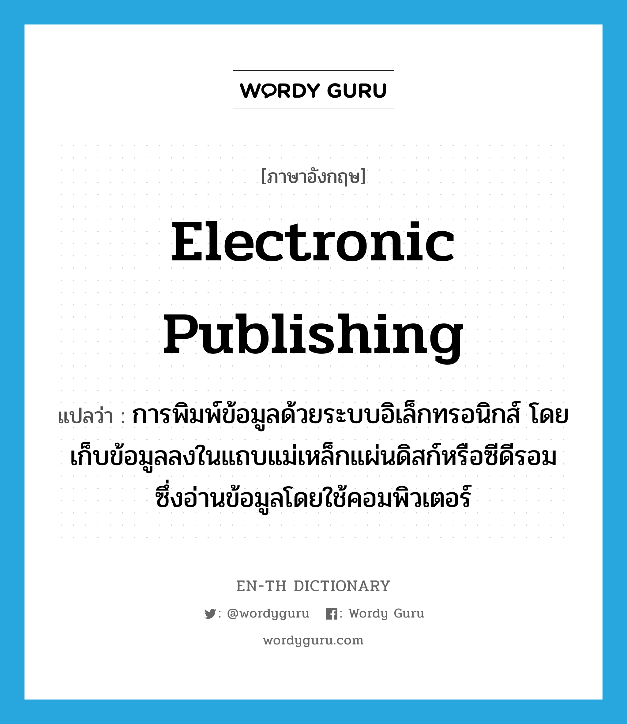 electronic publishing แปลว่า?, คำศัพท์ภาษาอังกฤษ electronic publishing แปลว่า การพิมพ์ข้อมูลด้วยระบบอิเล็กทรอนิกส์ โดยเก็บข้อมูลลงในแถบแม่เหล็กแผ่นดิสก์หรือซีดีรอม ซึ่งอ่านข้อมูลโดยใช้คอมพิวเตอร์ ประเภท N หมวด N