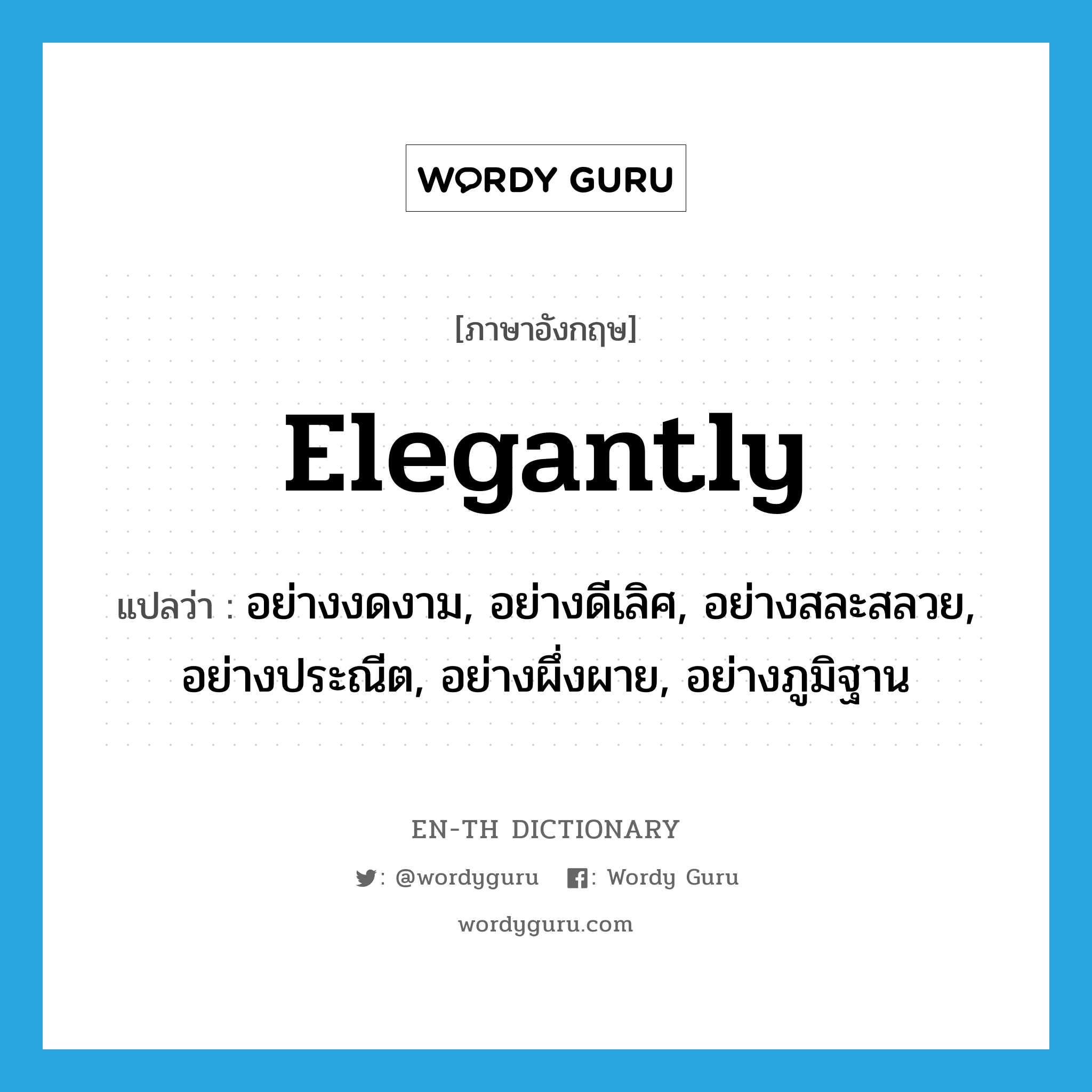 elegantly แปลว่า?, คำศัพท์ภาษาอังกฤษ elegantly แปลว่า อย่างงดงาม, อย่างดีเลิศ, อย่างสละสลวย, อย่างประณีต, อย่างผึ่งผาย, อย่างภูมิฐาน ประเภท ADV หมวด ADV