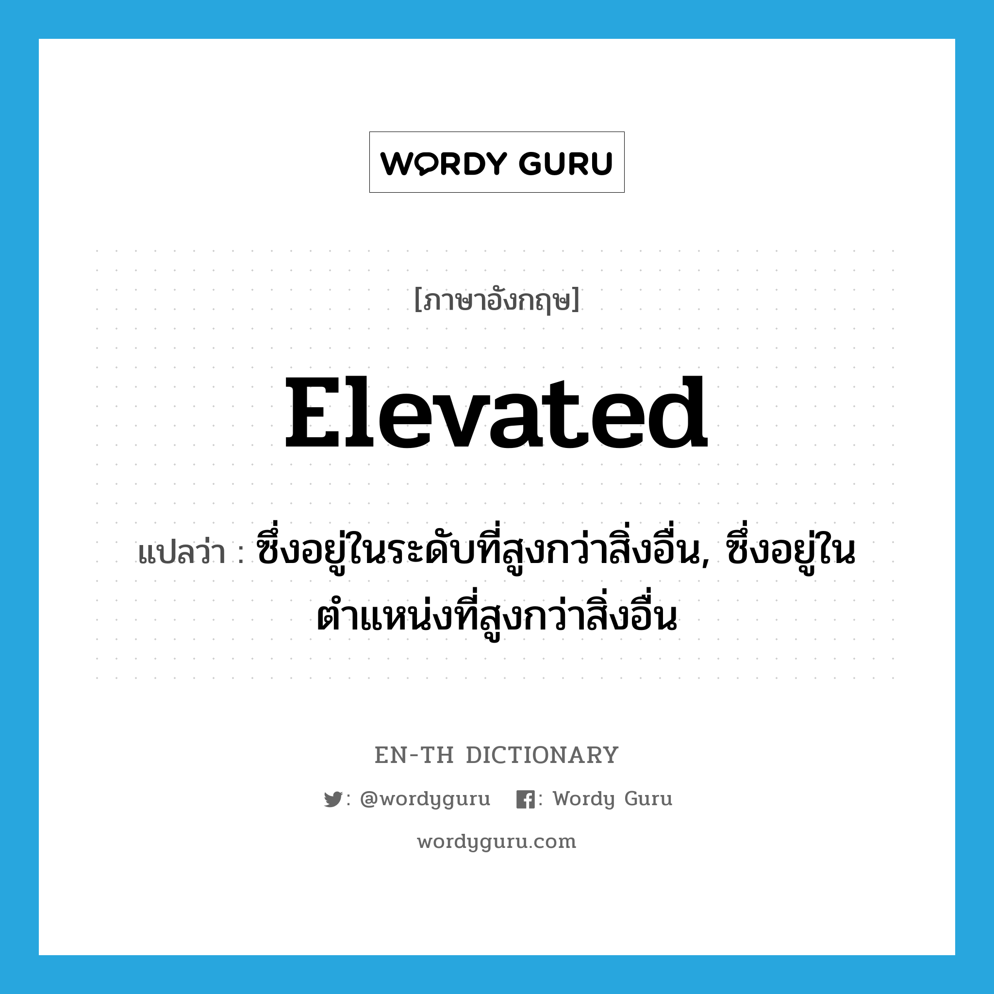 elevated แปลว่า?, คำศัพท์ภาษาอังกฤษ elevated แปลว่า ซึ่งอยู่ในระดับที่สูงกว่าสิ่งอื่น, ซึ่งอยู่ในตำแหน่งที่สูงกว่าสิ่งอื่น ประเภท ADJ หมวด ADJ