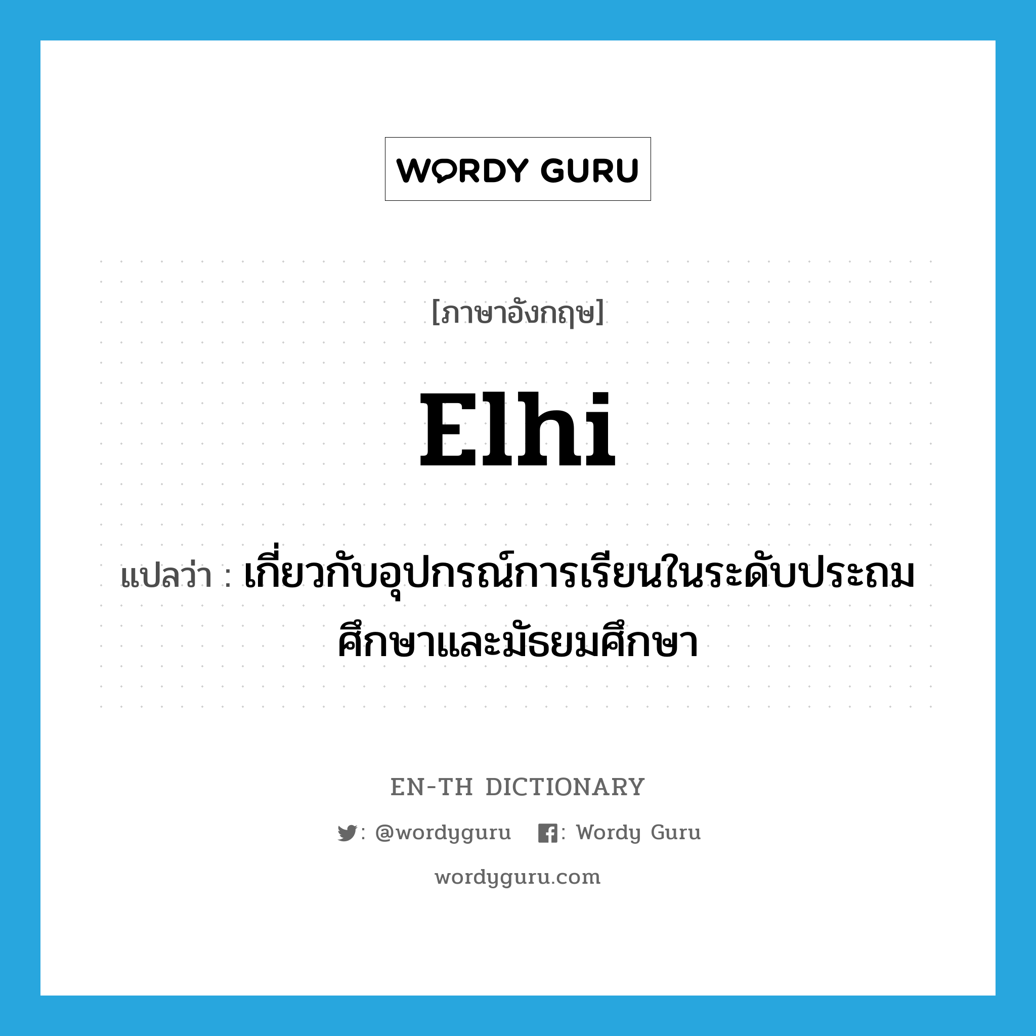 elhi แปลว่า?, คำศัพท์ภาษาอังกฤษ elhi แปลว่า เกี่ยวกับอุปกรณ์การเรียนในระดับประถมศึกษาและมัธยมศึกษา ประเภท ADJ หมวด ADJ