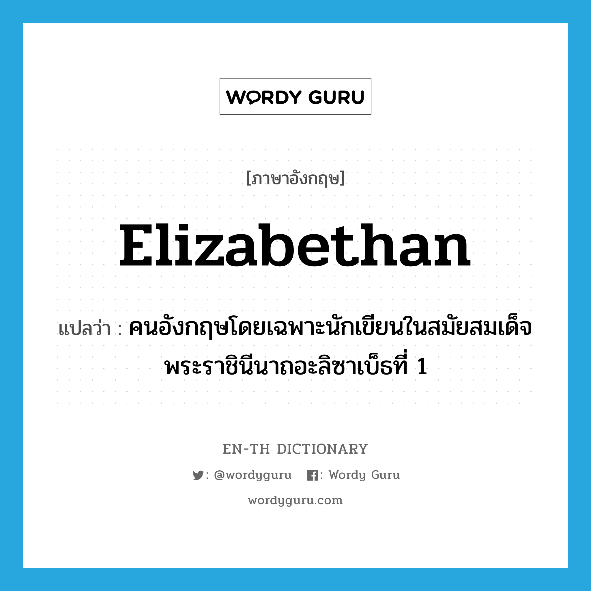 Elizabethan แปลว่า?, คำศัพท์ภาษาอังกฤษ Elizabethan แปลว่า คนอังกฤษโดยเฉพาะนักเขียนในสมัยสมเด็จพระราชินีนาถอะลิซาเบ็ธที่ 1 ประเภท N หมวด N