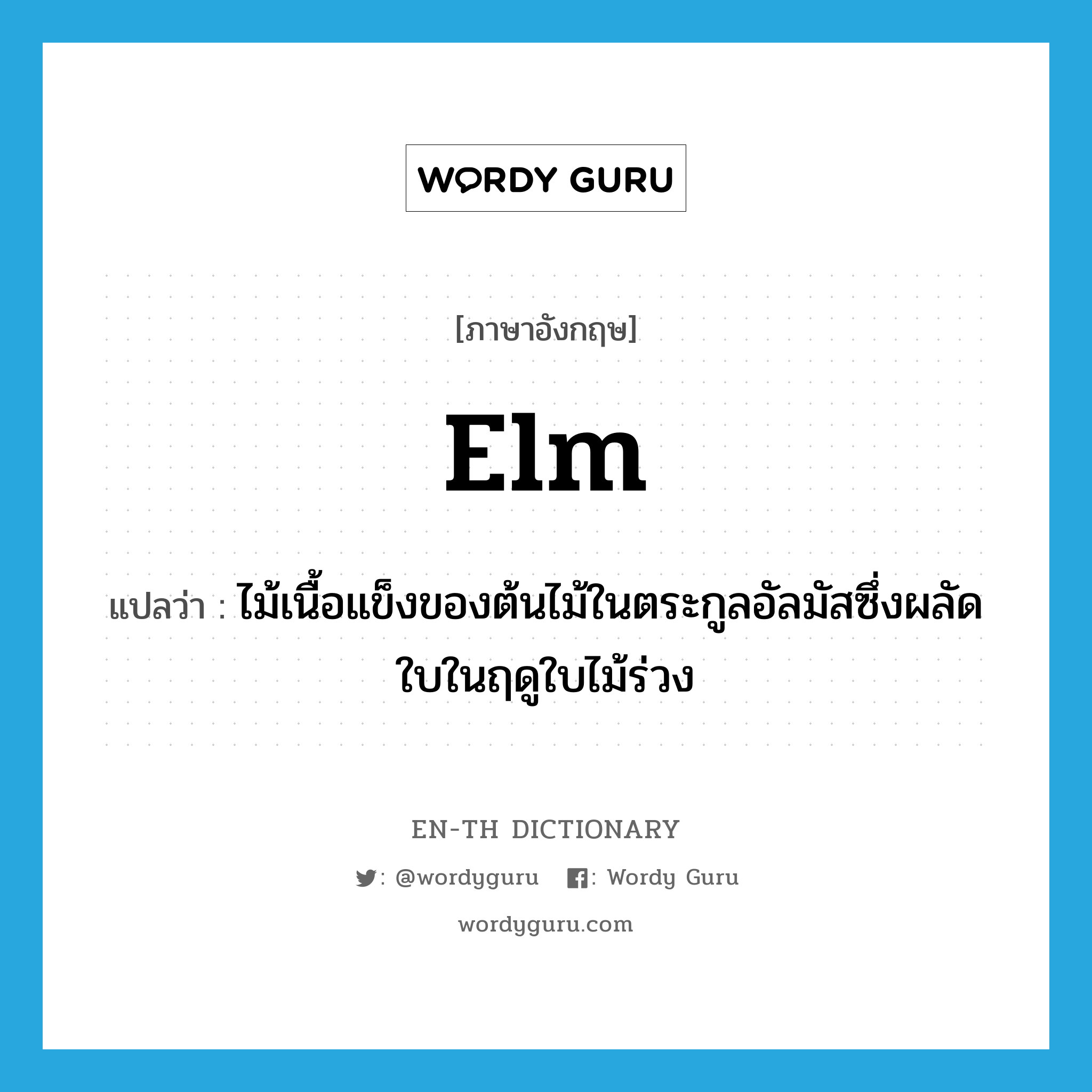 elm แปลว่า?, คำศัพท์ภาษาอังกฤษ elm แปลว่า ไม้เนื้อแข็งของต้นไม้ในตระกูลอัลมัสซึ่งผลัดใบในฤดูใบไม้ร่วง ประเภท N หมวด N