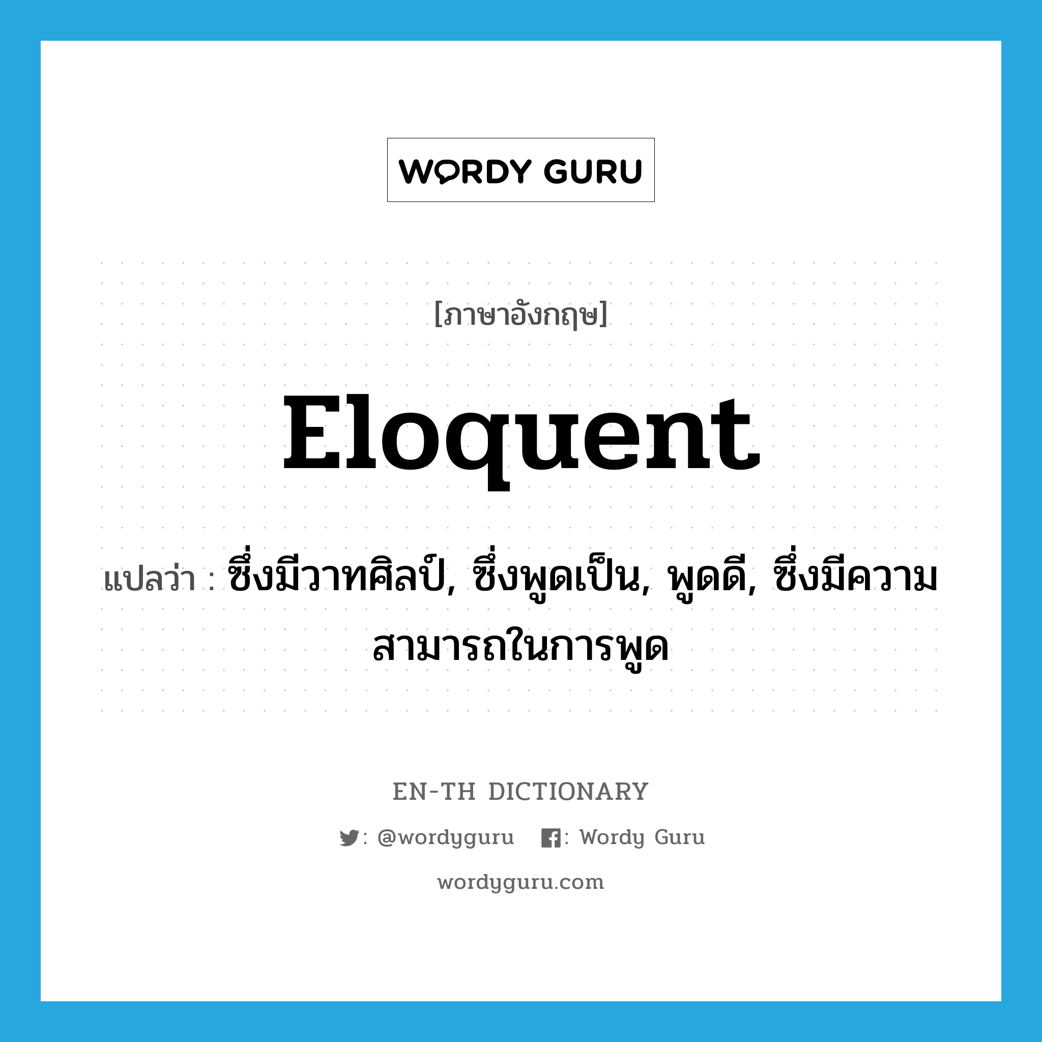 eloquent แปลว่า?, คำศัพท์ภาษาอังกฤษ eloquent แปลว่า ซึ่งมีวาทศิลป์, ซึ่งพูดเป็น, พูดดี, ซึ่งมีความสามารถในการพูด ประเภท ADJ หมวด ADJ