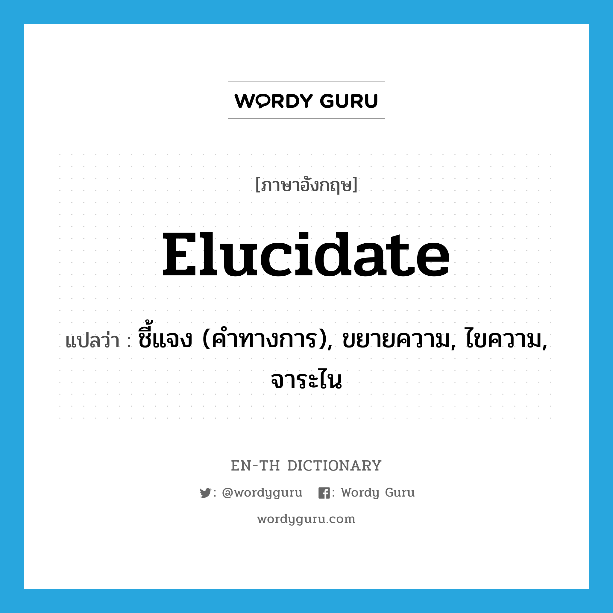 elucidate แปลว่า?, คำศัพท์ภาษาอังกฤษ elucidate แปลว่า ชี้แจง (คำทางการ), ขยายความ, ไขความ, จาระไน ประเภท VT หมวด VT