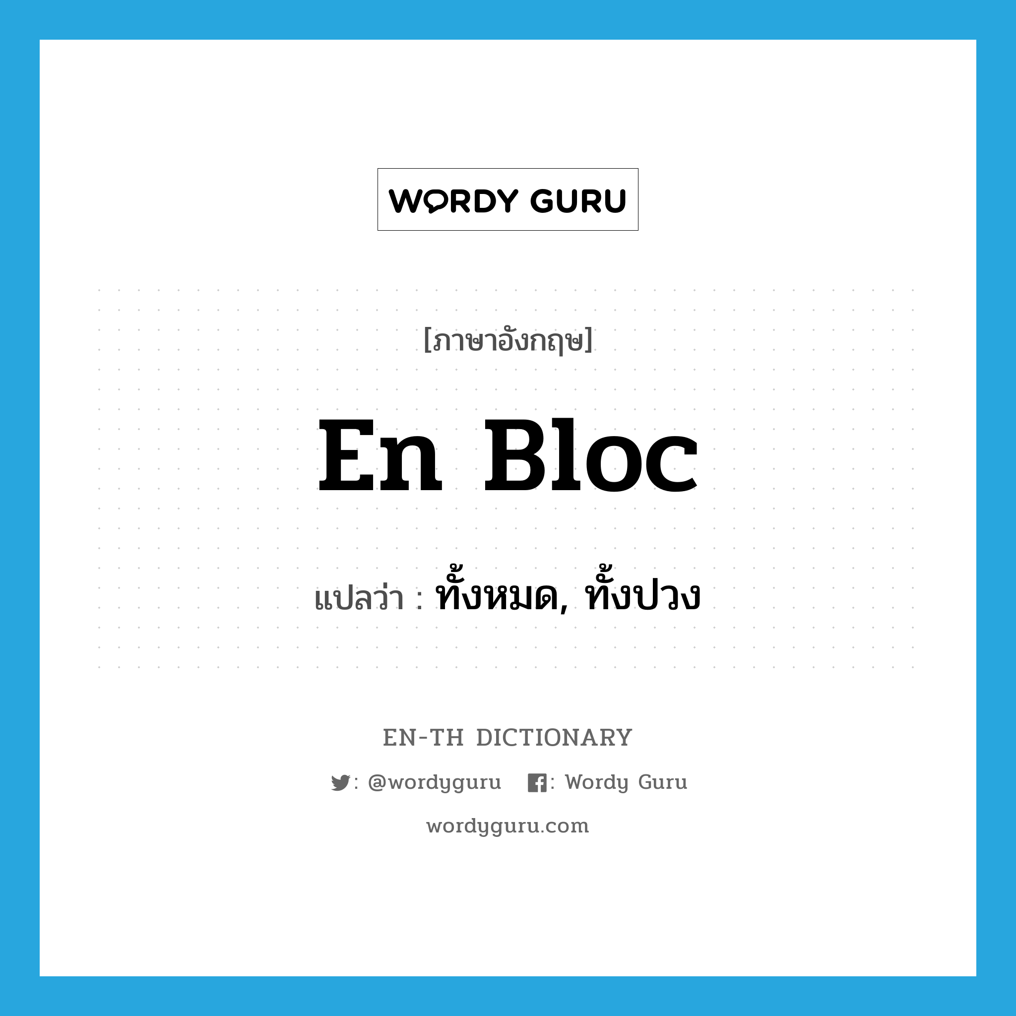 en bloc แปลว่า?, คำศัพท์ภาษาอังกฤษ en bloc แปลว่า ทั้งหมด, ทั้งปวง ประเภท ADV หมวด ADV