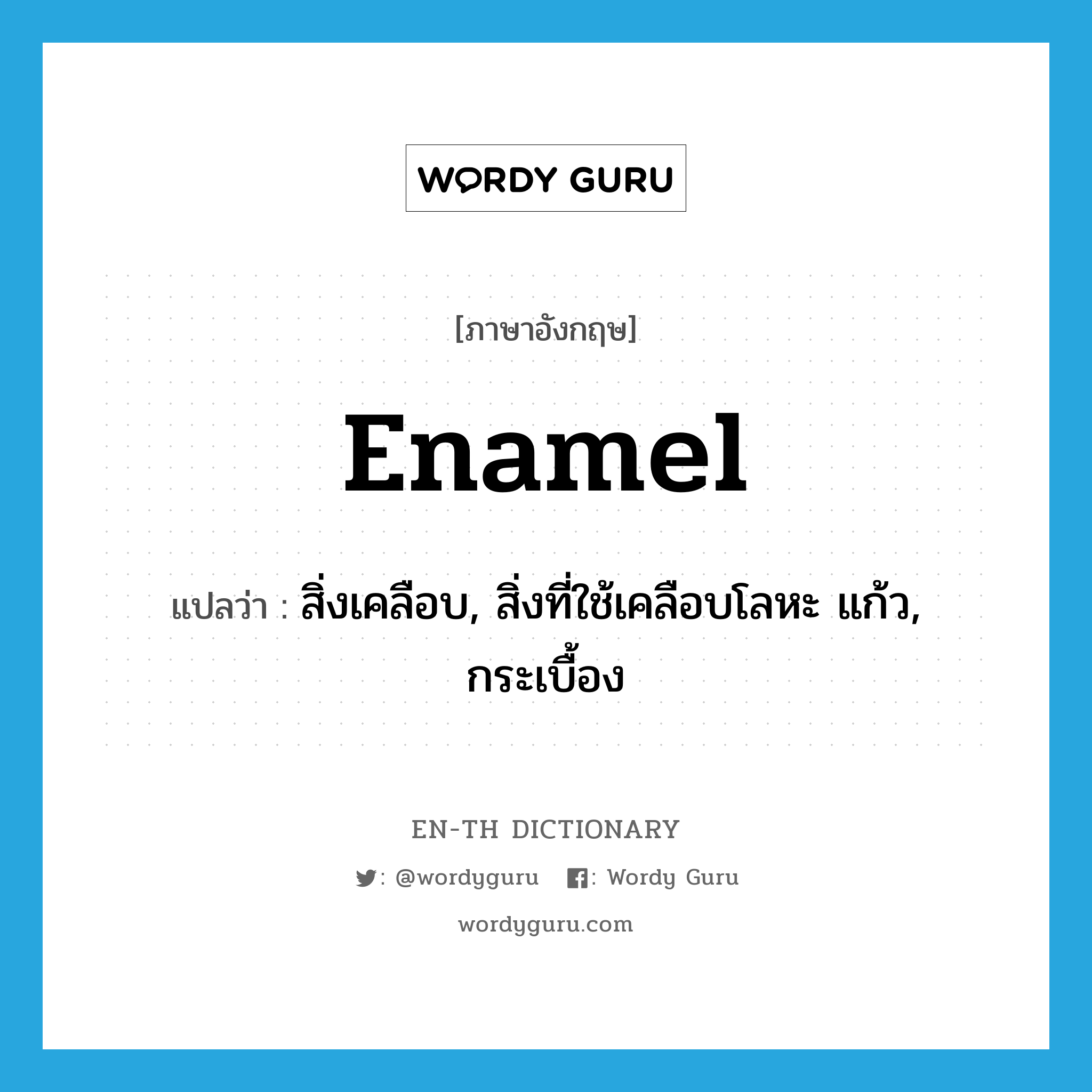 enamel แปลว่า?, คำศัพท์ภาษาอังกฤษ enamel แปลว่า สิ่งเคลือบ, สิ่งที่ใช้เคลือบโลหะ แก้ว, กระเบื้อง ประเภท N หมวด N