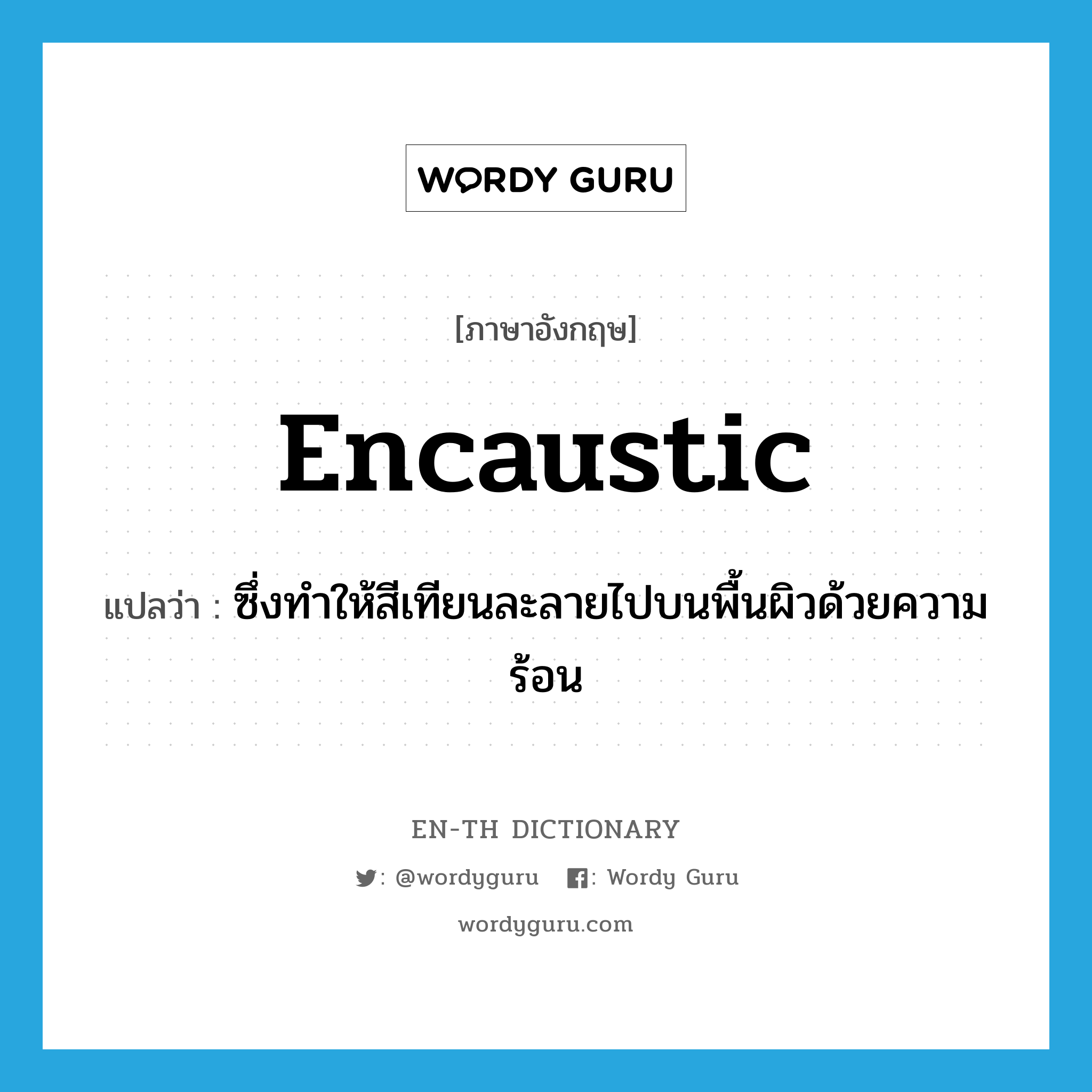 encaustic แปลว่า?, คำศัพท์ภาษาอังกฤษ encaustic แปลว่า ซึ่งทำให้สีเทียนละลายไปบนพื้นผิวด้วยความร้อน ประเภท ADJ หมวด ADJ