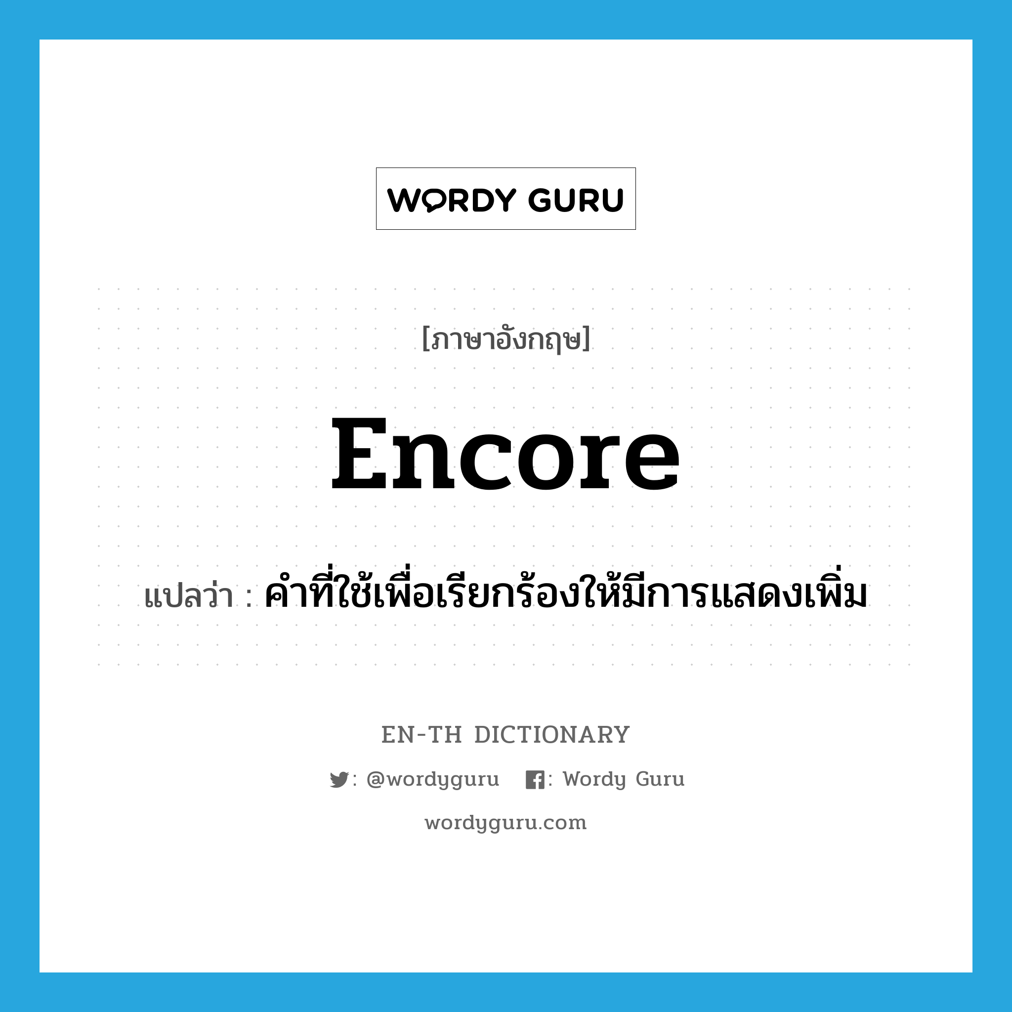 encore แปลว่า?, คำศัพท์ภาษาอังกฤษ encore แปลว่า คำที่ใช้เพื่อเรียกร้องให้มีการแสดงเพิ่ม ประเภท INT หมวด INT