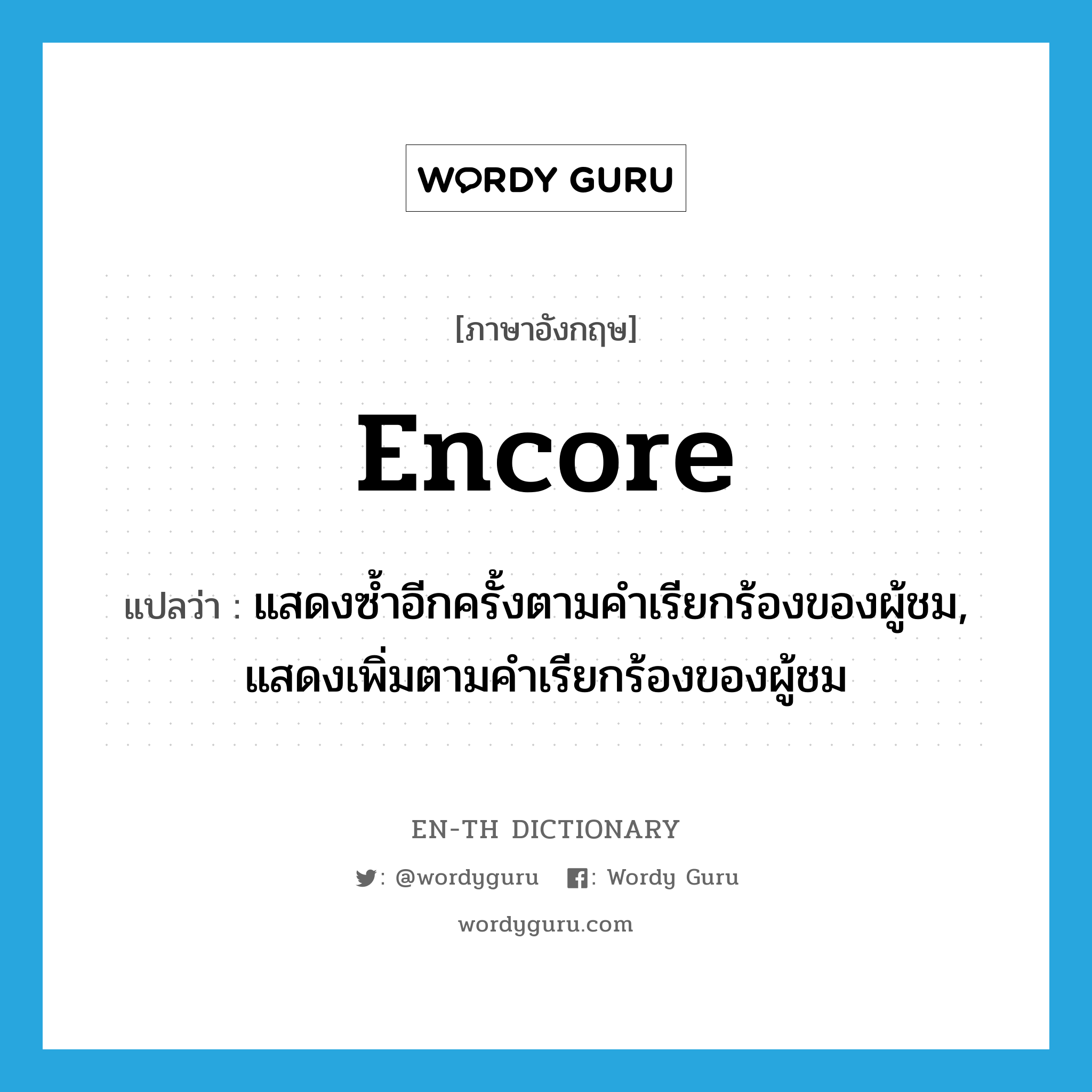 encore แปลว่า?, คำศัพท์ภาษาอังกฤษ encore แปลว่า แสดงซ้ำอีกครั้งตามคำเรียกร้องของผู้ชม, แสดงเพิ่มตามคำเรียกร้องของผู้ชม ประเภท VI หมวด VI