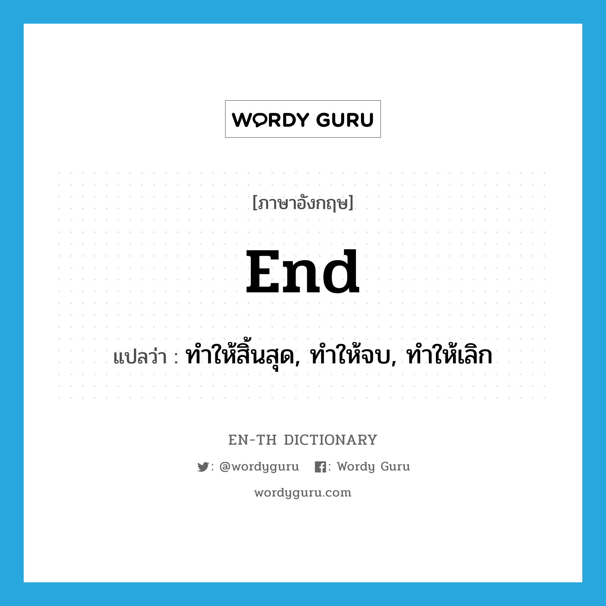 end แปลว่า?, คำศัพท์ภาษาอังกฤษ end แปลว่า ทำให้สิ้นสุด, ทำให้จบ, ทำให้เลิก ประเภท VT หมวด VT