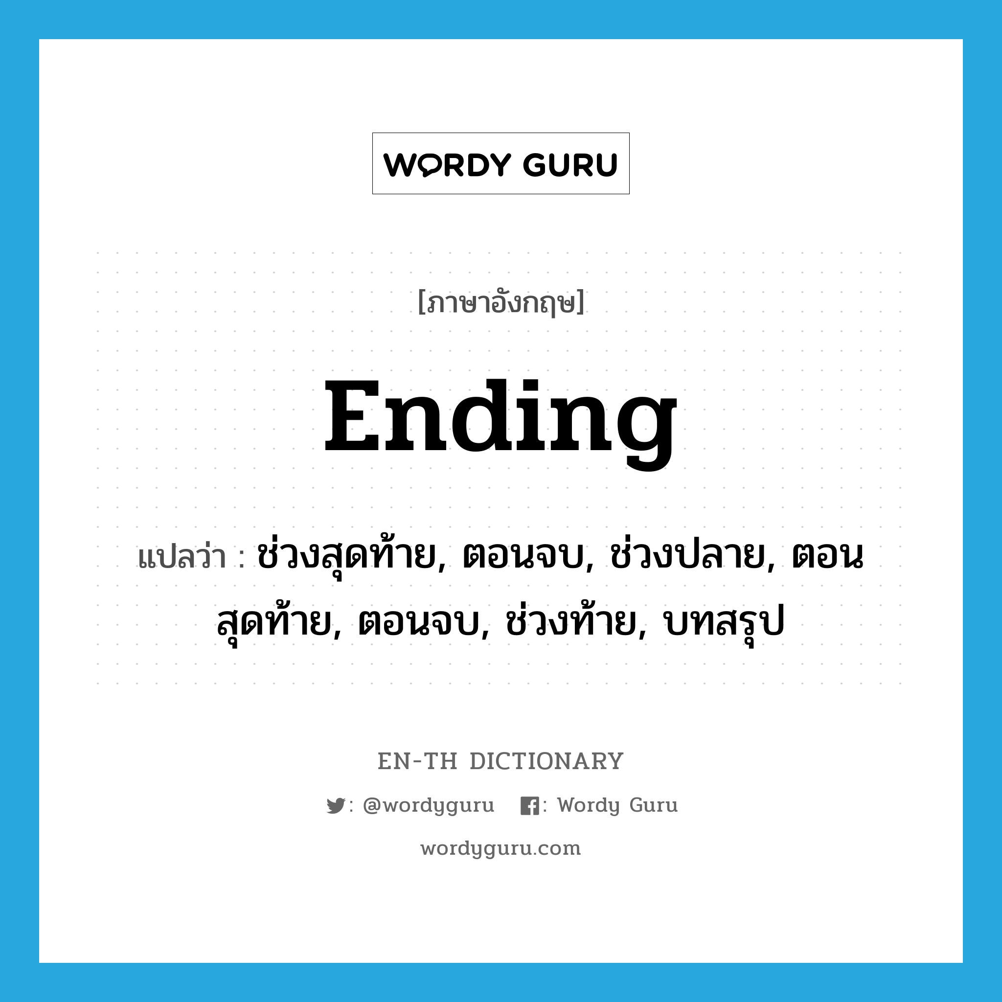 ending แปลว่า?, คำศัพท์ภาษาอังกฤษ ending แปลว่า ช่วงสุดท้าย, ตอนจบ, ช่วงปลาย, ตอนสุดท้าย, ตอนจบ, ช่วงท้าย, บทสรุป ประเภท N หมวด N