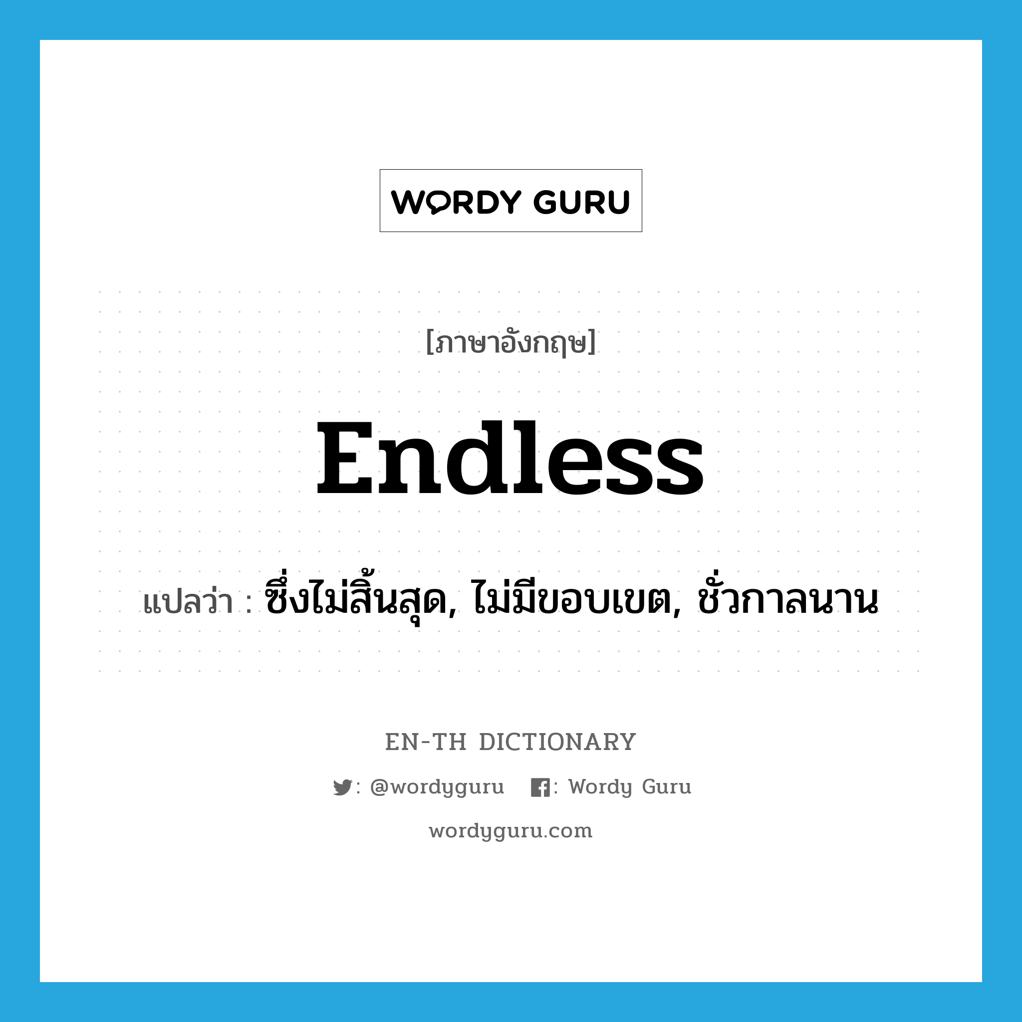 endless แปลว่า?, คำศัพท์ภาษาอังกฤษ endless แปลว่า ซึ่งไม่สิ้นสุด, ไม่มีขอบเขต, ชั่วกาลนาน ประเภท ADJ หมวด ADJ