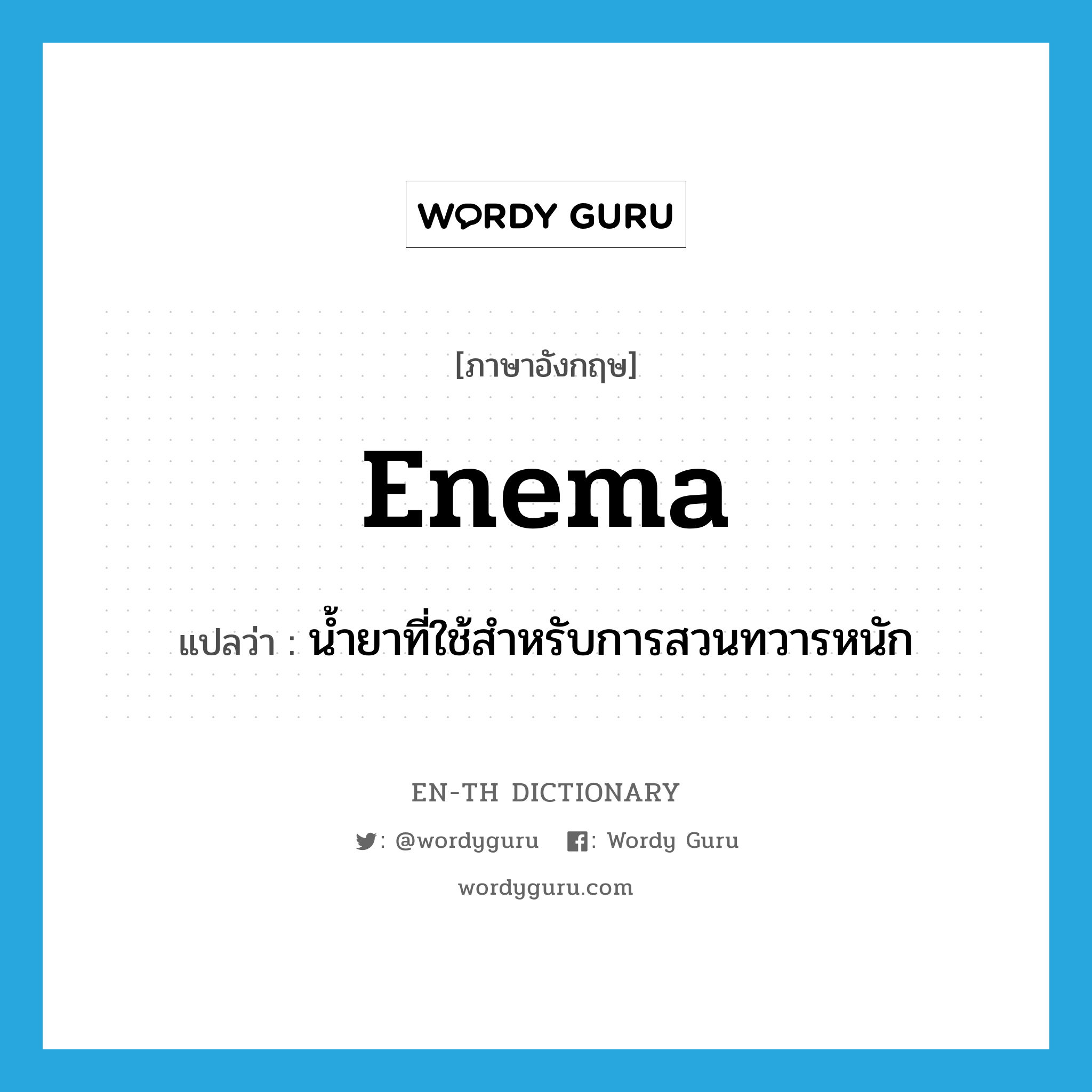 enema แปลว่า?, คำศัพท์ภาษาอังกฤษ enema แปลว่า น้ำยาที่ใช้สำหรับการสวนทวารหนัก ประเภท N หมวด N