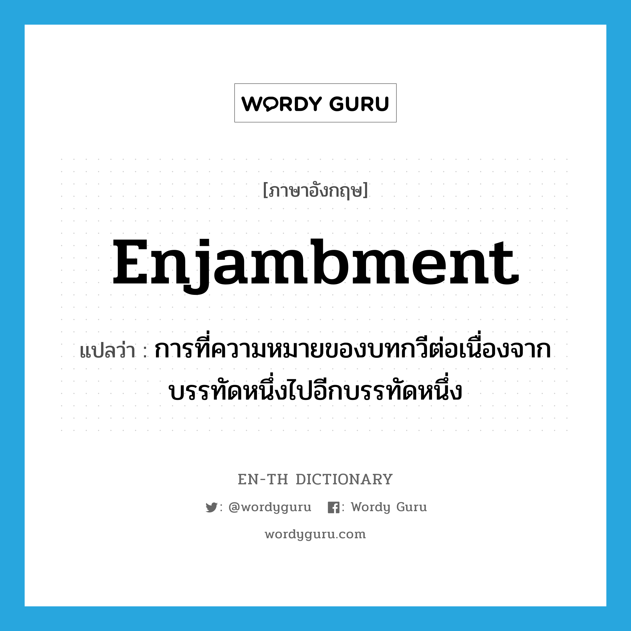 enjambment แปลว่า?, คำศัพท์ภาษาอังกฤษ enjambment แปลว่า การที่ความหมายของบทกวีต่อเนื่องจากบรรทัดหนึ่งไปอีกบรรทัดหนึ่ง ประเภท N หมวด N