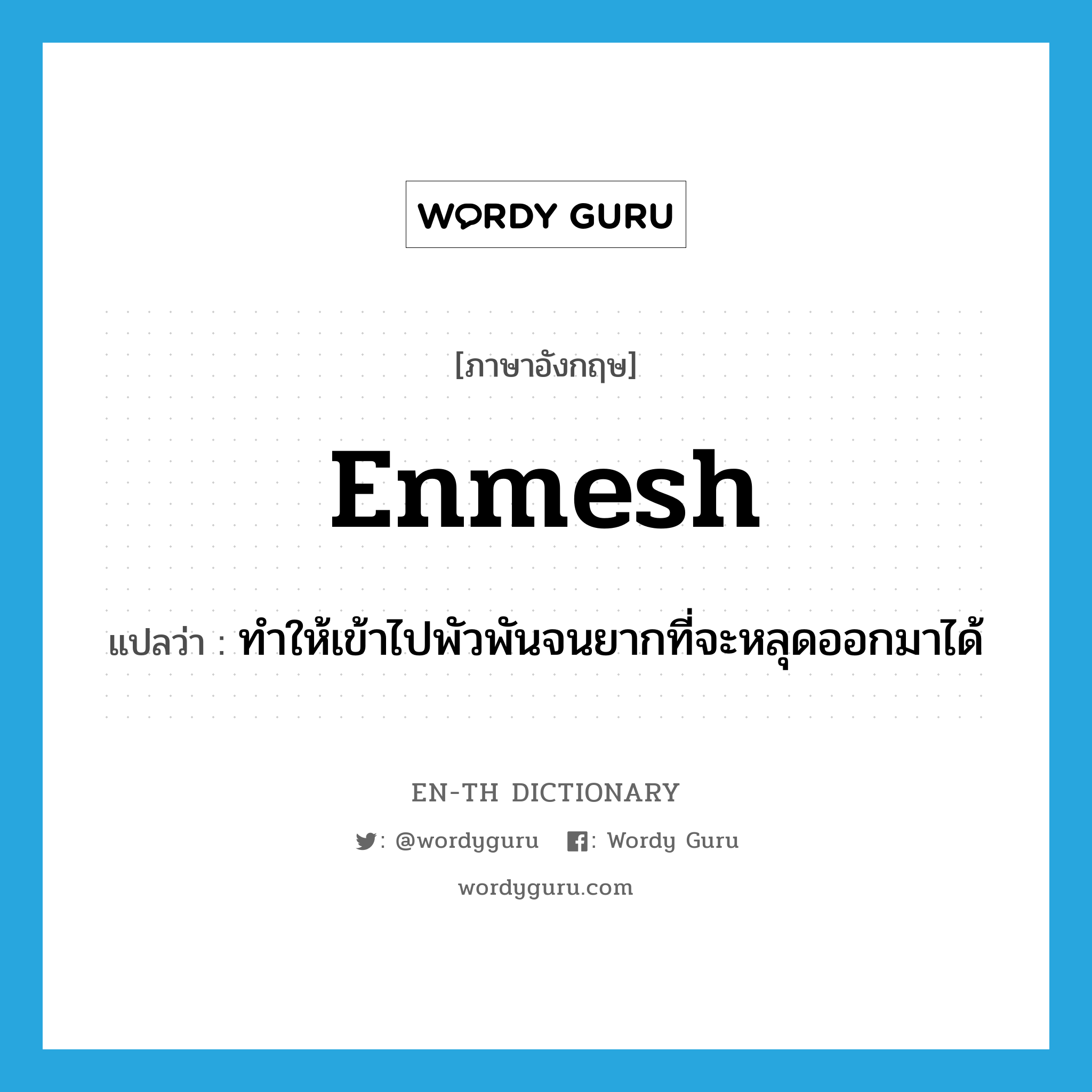 enmesh แปลว่า?, คำศัพท์ภาษาอังกฤษ enmesh แปลว่า ทำให้เข้าไปพัวพันจนยากที่จะหลุดออกมาได้ ประเภท VT หมวด VT