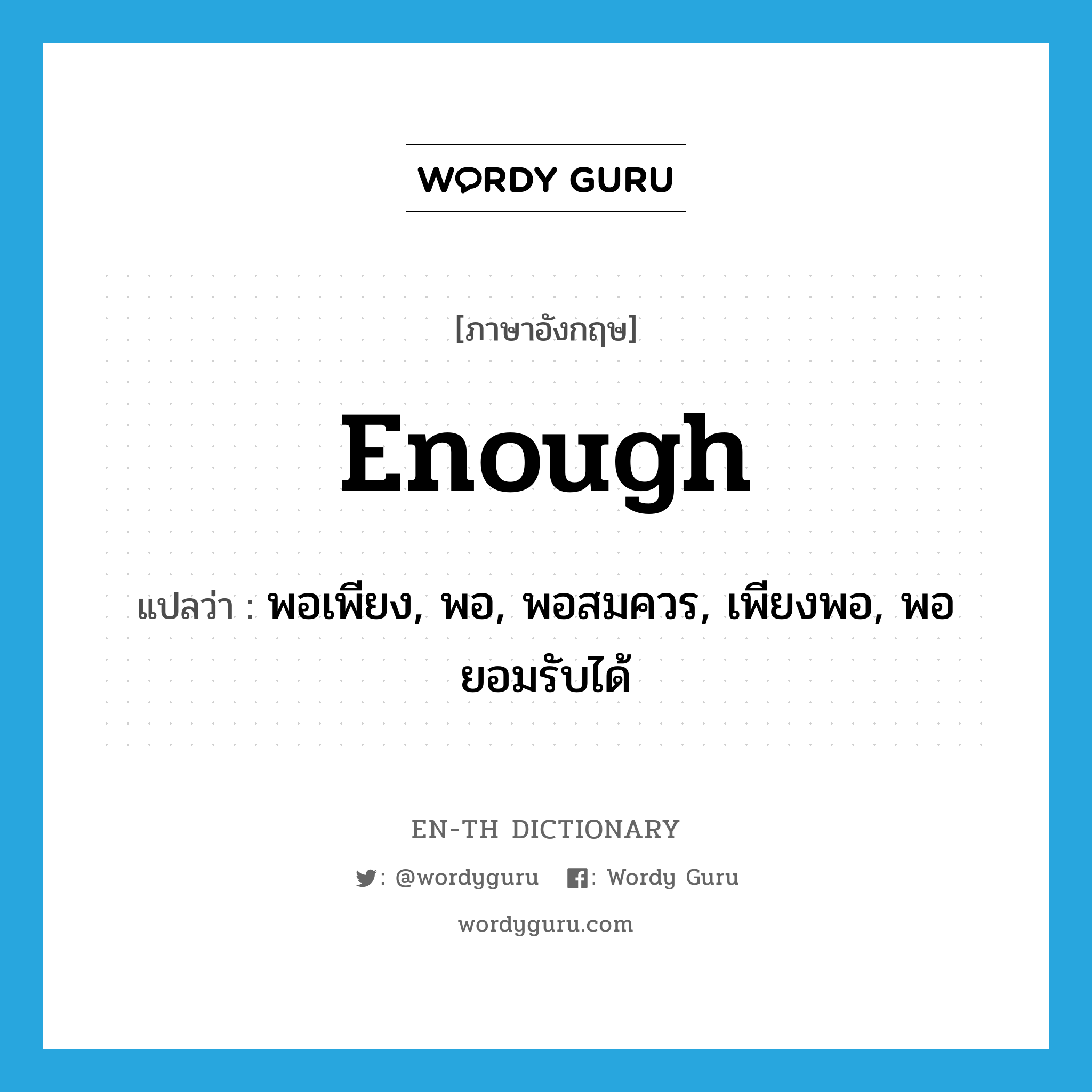 enough แปลว่า?, คำศัพท์ภาษาอังกฤษ enough แปลว่า พอเพียง, พอ, พอสมควร, เพียงพอ, พอยอมรับได้ ประเภท ADV หมวด ADV