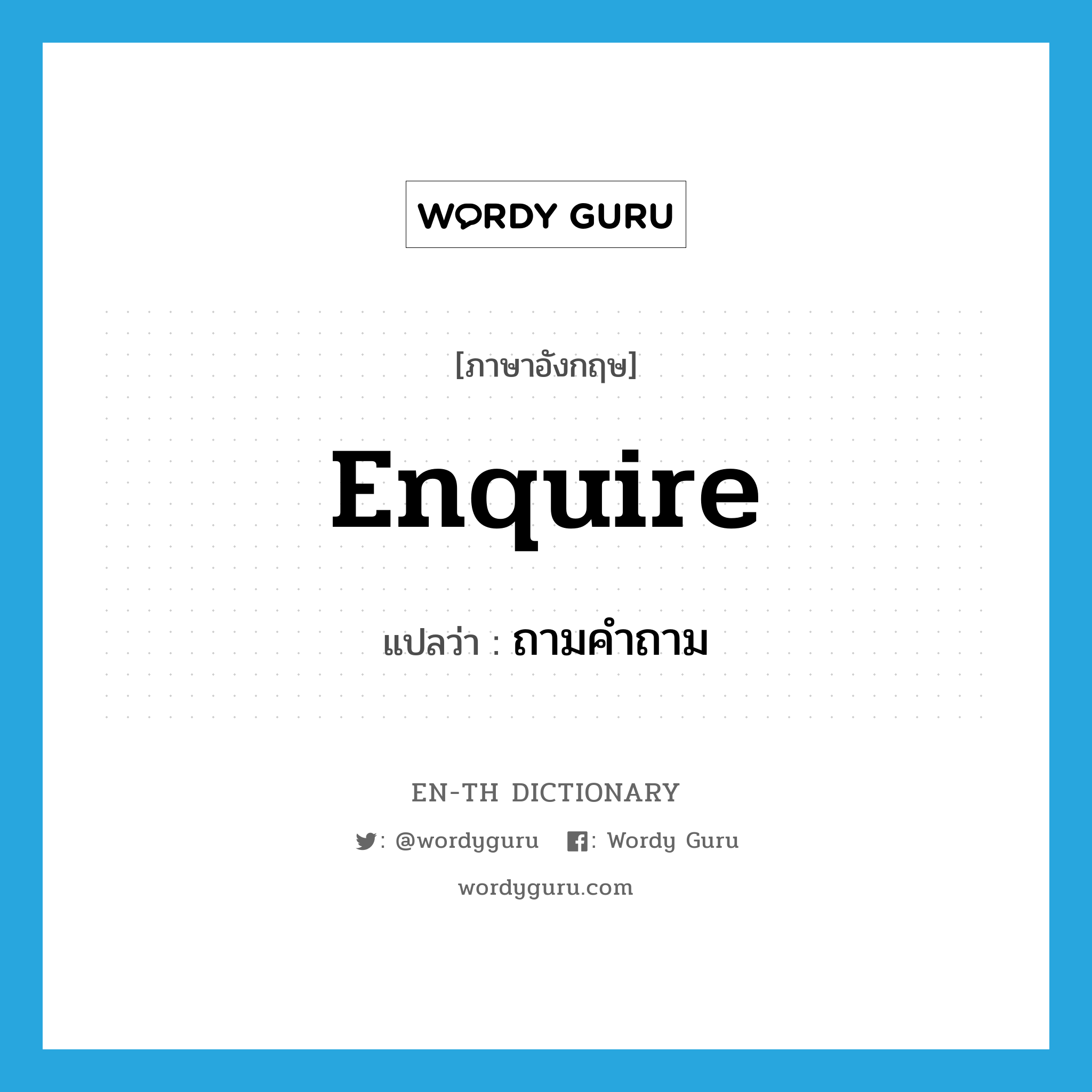 enquire แปลว่า?, คำศัพท์ภาษาอังกฤษ enquire แปลว่า ถามคำถาม ประเภท VI หมวด VI