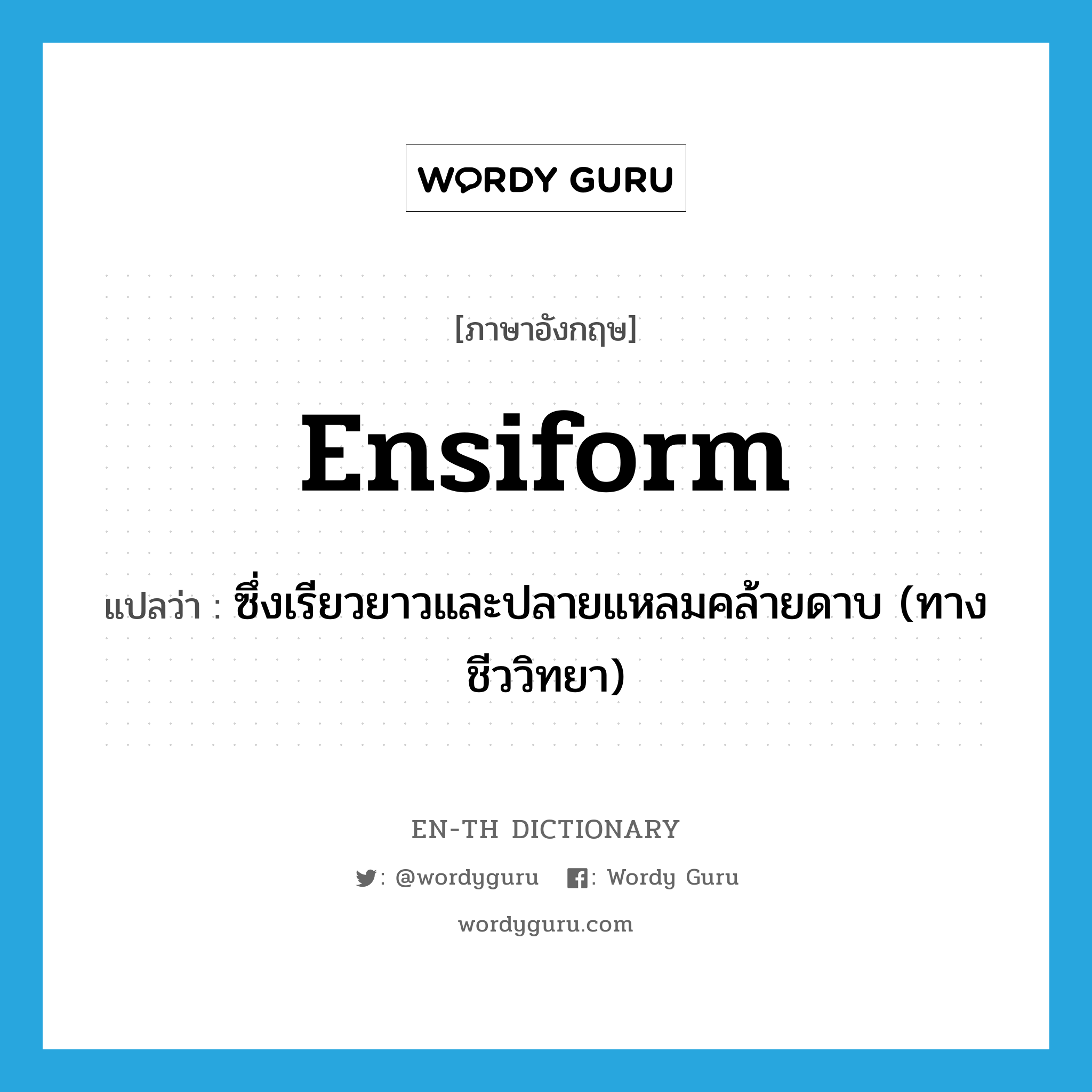 ensiform แปลว่า?, คำศัพท์ภาษาอังกฤษ ensiform แปลว่า ซึ่งเรียวยาวและปลายแหลมคล้ายดาบ (ทางชีววิทยา) ประเภท ADJ หมวด ADJ